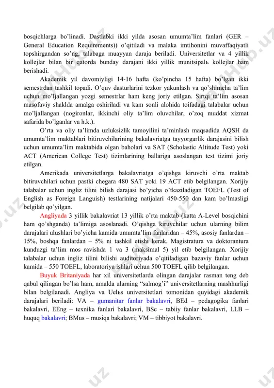 birinchi bosqichi (bakalavriat) o’rta maktabning yuqori bosqichidan (high school) so’ng 4 yil davom etadi va har biri ikkita ikki yillik bosqichlarga bo’linadi. dastlabki ikki yilda asosan umumta’lim fanlari (ger – general education requirements)) o’qitiladi va malaka imtihonini muvaffaqiyatli topshirgandan so’ng, talabaga muayyan daraja beriladi. universitetlar va 4 yillik kollejlar bilan bir qatorda bunday darajani ikki yillik munitsipalь kollejlar ham berishadi. akademik yil davomiyligi 14-16 hafta (ko’pincha 15 hafta) bo’lgan ikki semestrdan tashkil topadi. o’quv dasturlarini tezkor yakunlash va qo’shimcha ta’lim uchun mo’ljallangan yozgi semestrlar ham keng joriy etilgan. sirtqi ta’lim asosan masofaviy shaklda amalga oshiriladi va kam sonli alohida toifadagi talabalar uchun mo’ljallangan (nogironlar, ikkinchi oliy ta’lim oluvchilar, o’zoq muddat xizmat safarida bo’lganlar va h.k.). o’rta va oliy ta’limda uzluksizlik tamoyilini ta’minlash maqsadida aqsh da umumta’lim maktablari bitiruvchilarining bakalavriatga tayyorgarlik darajasini bilish uchun umumta’lim maktabida olgan baholari va sat (scholastic altitude test) yoki act (american college test) tizimlarining ballariga asoslangan …