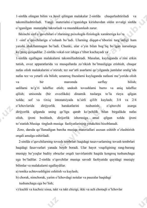 oralig’ida nafas tez va yetarli ola bilish; uzunroq frazalarni kuylaganda nafasni me’yorida olish va bir maromda sarflay bilish; unlilarni to’g’ri talaffuz etish; undosh tovushlarni burro va aniq talaffuz qilish; unisonda (bir ovozlikda) dinamik tuslarga to’la rioya qilgan xolda; sof va tiniq intonatsiyada ta’sirli qilib kuylash; 3/4 va 2/4 o’lchovlarida dirijyorlik harakatlarini tushunish; o’qituvchi asarga dirijyorlik qilganda uning qo’liga qarab ko’pchilik bilan birgalikda nafas olish, ijroni boshlash, dirijorlik ishorasiga amal qilgan xolda ijroni to’xtatish.musiqa tinglash musiqa faoliyatlarining yetakchisi hisoblanadi. zero, darsda qo’llanadigan barcha musiqa materiallari asosan eshitib o’zlashtirish orqali amalga oshiriladi. 2-sinfda o’quvchilarning tovush tembrlari haqidagi tasavvurlarning tovush tembrlari haqidagi fasavvurlari yanada boyib boradi. ular hayot voqeligining rang-barang musiqiy bo’yoqlar badiiy obrazlar orqali tasvirlanishi haqida kengroq tushunchaga ega bo’ladilar. 2-sinfda o’quvchilar musiqa savodi faoliyatida quyidagi musiqiy bilimlar va malakalarni egallaydilar. a) tonika uchtovushligini eshitish va kuylash; b) chorak, nimchorak, yarim o’lchovdagi notalar va pauzalar haqidagi tushunchaga ega bo’lish; v) kuchli va …