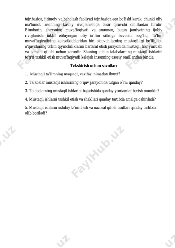 amonaviy jamiyatda zamonaviy o'qituvchining vazifalari keskin o'zgarib bormoqda. o'qituvchi passiv ob'ektlar emas, balki ta'lim jarayonining sub'ektlari bo'lgan talabalarning kognitiv, o'zgartiruvchi faoliyatining tashkilotchisiga aylanadi. har qanday yangi mutaxassis o'z profilida fundamental bilim, kasbiy ko'nikma va ko'nikmalarga, yangi muammolarni hal qilish uchun ijodiy va tadqiqot faoliyati tajribasiga, ijtimoiy va baholash faoliyati tajribasiga ega bo'lishi kerak, chunki oliy ma'lumot insonning kasbiy rivojlanishiga ta'sir qiluvchi omillardan biridir. binobarin, shaxsning muvaffaqiyati va umuman, butun jamiyatning ijobiy rivojlanishi taklif etilayotgan oliy ta’lim sifatiga bevosita bog‘liq. ta'lim muvaffaqiyatining ko'rsatkichlaridan biri o'quvchilarning mustaqilligi bo'lib, bu o'quvchining ta'lim qiyinchiliklarini bartaraf etish jarayonida mustaqil fikr yuritishi va harakat qilishi uchun zarurdir. shuning uchun talabalarning mustaqil ishlarini to'g'ri tashkil etish muvaffaqiyatli kelajak insonning asosiy omillaridan biridir. tеkshirish uchun savollar: 1. mustaqil ta’limning maqsadi, vazifasi nimadan iborat? 2. talabalar mustaqil ishlarining o`quv jarayonida tutgan o`rni qanday? 3. talabalarning mustaqil ishlarini bajarishida qanday yordamlar berish mumkin? 4. mustaqil ishlarni tashkil etish va shakllari …