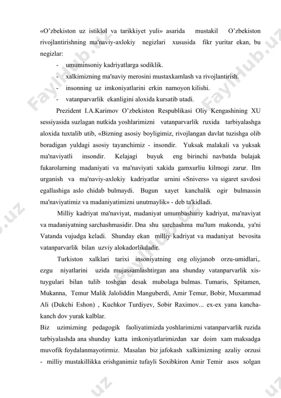 y vatanparvarlik xis-tuygulari bilan tulib toshgan desak mubolaga bulmas. tumaris, spitamen, mukanna, temur malik jaloliddin manguberdi, amir temur, bobir, muxammad ali (dukchi eshon) , kuchkor turdiyev, sobir raximov... ex-ex yana kancha-kanch dov yurak kalblar. biz uzimizning pedagogik faoliyatimizda yoshlarimizni vatanparvarlik ruzida tarbiyalashda ana shunday katta imkoniyatlarimizdan xar doim xam maksadga muvofik foydalanmayotirmiz. masalan biz jafokash xalkimizning azaliy orzusi - milliy mustakillikka erishganimiz tufayli soxibkiron amir temir asos solgan imperiya tarixini urganishga bagishlangan mazuni utishimizda ukuvchilarni vatanparvarlik tarbiyasi uchsun katta va anik ma'lumotlardan foydalanish imkoniyatlariga egamiz. afsuski, tarix uqitish uslubiyotidan chop etilgan maxsus adabiyotlarda turli sabablarga kura amirtemur shaxsiga tavsif yoki ta'rif berishda tarixiy xakikatni buzib kursatish xollari bulgan. ming afsuski milliy kadriyat va. vatanni anglamok o’zbekiston xalklari tarixidan chikayotgan boshka kitoblarda xam uzining xakikiy ifodasini topmayotir. mzsalan v.kosteskiyning 8-9 sinf ukuvchilari uchun «o’zbekiston xalklari tarixi»dan ukuv materiallari (t.1992 yil) kitobidan urta osiyo xalklarining mugullargakarshi olib borgan kurashida xalk kaxramonlari xujand …