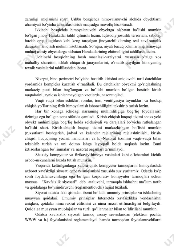 · himoya vositalarini ishlab chiqaruvchilar xususiy masalalarni yechish uchun asosan alohida komponentlarni tavsiya etadilar, himoyalash tizimini shakllantirish va bu vositalarning birga ishlatilishi masalalari esa iste’molchi ixtiyoriga qoldiriladi; • ishonchli himoyani ta’minlash uchun texnik va tashkiliy muammolari kompleksini hal etish va mos hujjatlarni ishlab chiqish zarur. yuqorida sanab o’tilgan qiyinchiliklarni bartaraf qilish uchun nafaqat alohida korxona, balki davlat darajasidagi axborot jarayonlarida ishtirok etuvchilari harakatining koordinasiyasi zarur. axborot xav​fsizligini ta’minlash yetarlicha jiddiy masala. shuning uchun avvalo ax​borot xavfsizligi konsepsiyasini ishlab chiqish zarur. konsepsiyada milliy va korporativ manfaatlar, axborot xavfsizligini ta’minlash prinsiplari va madadlash yo’llari aniqlanadi va ularni amalga oshirish bo’yicha masalalar ta’riflanadi. konsepsiya - axborot xavfsizligi muammosiga rasmiy qabul qilingan karashlar tizimi va uni zamonaviy tendensiyalarni hisobga olgan holda yechish yo’llari. konsepsiyada ifodalangan maqsadlar, masalalar va ularni bo’lishi mumkin bo’lgan yechish yo’llari asosida axborot xavfsizligini ta’minlashning muayyan rejalari shakllantiriladi. birinchi bosqichda himoyaning maqsadli ko’rsatmasi, ya’ni qanday real boyliklar, ishlab chiqarish jarayonlari, dasturlar, …