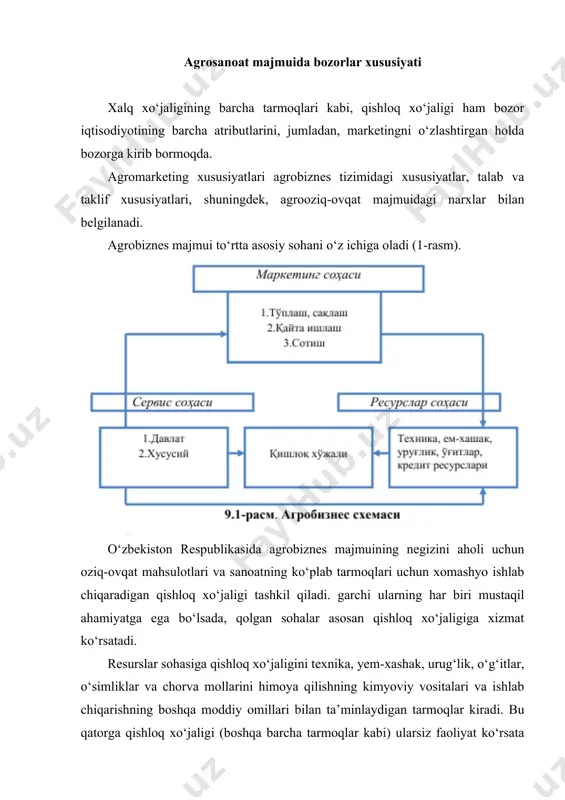 alar joriy qilish, boshqaruv, qishloq xo‘jaligi korxonalari faoliyatini muvofiqlashtirish, kadrlar tayyorlash va qayta tayyorlash. bu soha majmua va uning alohida tarmoqlari faoliyatini yaxshilashni ta’minlaydi. agroservis sohasiga kiradigan davlat strukturalari va xususiy strukturalar bozor munosabatlarining chuqurlashuvi bilan tobora muhim ahamiyat kasb etadi. agrobiznes marketing sohasi qishloq xo‘jaligi mahsulotlarining daladan (fermer xo‘jaliklaridan) iste’molchigacha harakatlanishini, ya’ni mahsulot to‘plash, saqlash, qayta ishlash va sotishni ta’minlaydigan barcha tarmoqlarni o‘z ichiga oladi. ushbu sohada davlat va aholining qishloq xo‘jaligi mahsulotlariga bo‘lgan ehtiyojlari aniqlanadi, chunki u bozor iqtisodiyotining uchta savoliga javob beradi: «nima ishlab chiqarish kerak?». «qancha ishlab chiqarish kerak?». «qanday narxda sotish kerak?». uning tarkibiga ulgurji va chakana savdo korxonalari, omborxonalar, tayyorlov korxonalari, qayta ishlash korxonalari, birjalar, kimoshdi savdolari va h.k. kiradi. marketing sohasining roli juda katta bo‘lib, bozor tomon harakatlanish bilan yanada o‘sishda davom etadi. pirovard natijada u agrobiznesning boshqa sohalari orasida birlamchi ahamiyatga ega bo‘ladi. masalan, aqshda agrosanoat majmuining yakuniy mahsulot strukturasida marketing sohasiga …