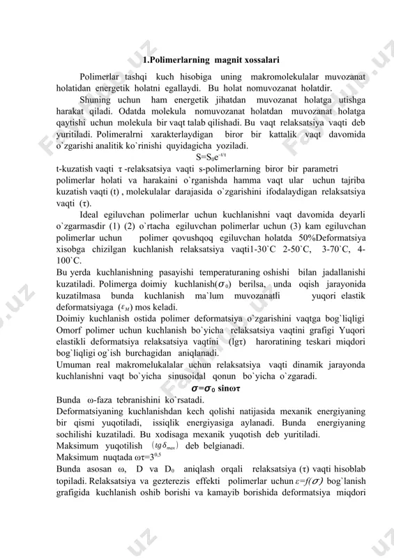 `ish burchagidan aniqlanadi. umuman real makromelukalalar uchun relaksatsiya vaqti dinamik jarayonda kuchlanishni vaqt bo`yicha sinusoidal qonun bo`yicha o`zgaradi. 𝜎=𝜎0 sinωτ bunda ω-faza tebranishini ko`rsatadi. deformatsiyaning kuchlanishdan kech qolishi natijasida mexanik energiyaning bir qismi yuqotiladi, issiqlik energiyasiga aylanadi. bunda energiyaning sochilishi kuzatiladi. bu xodisaga mexanik yuqotish deb yuritiladi. maksimum yuqotilish deb belgianadi. maksimum nuqtada ωτ=30,5 bunda asosan ω, d va d0 aniqlash orqali relaksatsiya (τ) vaqti hisoblab topiladi. relaksatsiya va gezterezis effekti polimerlar uchun ε=f(𝜎) bog`lanish grafigida kuchlanish oshib borishi va kamayib borishida deformatsiya miqdori o`lchangan bo`lsa , ularning grafiklari ustma ust tushmaslik holati kuzatiladi. kuchlanish oshib borishida deformatsiya , kuchlanish kamayib borishiga qaraganda kattaroq bo`ladi. natijada 1 va 2 bog`lanish chiziqlari ustma-ust tushadi. bu geztrizs sirtmog`i deb ataladi. tempratura oshishi bilan relaksatsiya vaqti kamayib boradii, issiqlik xarakterlari tufayli zvenalarning xarektarlanishi oshdi. yuqori harorat larda yuqori elastiklik xolatida zvenalarning yuqori relaksatsiya vaqti juda kichik buladi. polimerlar uchun harorat soxasi mavjud bo`ladi. …