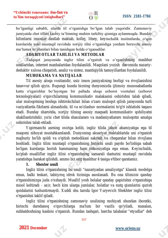 bo‘lgan talab yuqoridir. zamonaviy jamiyatda chet tillari kasbiy ta‘limning muhim tarkibiy qismiga aylanmoqda. bunday bilimlarni insonlar dastlab maktab, kollej, litsey, keyinchalik institutlarda, o‘quv kurslarida yoki mustaqil ravishda xorijiy tilni o‘rganishga yordam beruvchi asosiy ma‘lumot to‘plamlari bilan tanishgan holda o‘rganadilar. adabiyotlar tahlili va metodlar tadqiqot jarayonida ingliz tilini o’rgatish va o’rganishning mashhur usullaridan, internet manbalaridan foydalanildi. maqolani yozish davomida nazariy- deduktiv xulosa chiqarish, analiz va sintez, mantiqiylik tamoyillardan foydalanildi. muhokama va natijalar til asosiy aloqa vositasidir, usiz inson jamiyatining borligi va rivojlanishini tasavvur qilish qiyin. bugungi kunda bizning dunyomizda ijtimoiy munosabatlarda katta o'zgarishlar bo’layotgan bir pallada aloqa axborot vositalari (axborot texnologiyalari) o'quvchilarning kommunikativ malakasini oshirishni talab qiladi, ular muloqotning boshqa ishtirokchilari bilan o'zaro muloqot qilish jarayonida turli vaziyatlarda fikrlarni almashishi, til va so'zlashuv normalarini to'g'ri ishlatishi taqazo etadi. bunday sharoitda, xorijiy tilning asosiy maqsadi kommunikativ qobiliyatni shakllantirishdir, ya'ni chet tilida shaxslararo va madaniyatlararo muloqotni amalga oshirishni talab etiladi. yigirmanchi asrning oxiriga …