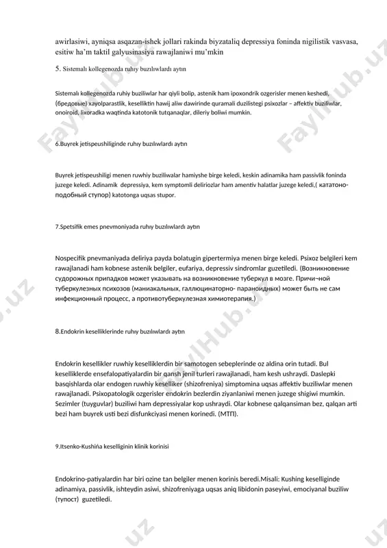 usinasiya, affektiv buziliwlar, o’zine ha’m atiraptag’ilarg’a tanqid jog’aliwi boladi, bazida maniakal halat ju’zege kelip, nawqas ha’tte o’zinin’ infarkt bolg’anlig’in esden shig’aradi, miokard infarkt rawajlaniwi menen derealizatsiya ha’m depersonalizatsiya belgileri, mu’nasabet ha’m o’z-o’zin ayiplaw vasvasalari payda boladi, 4. qawipli ospelerde ruhıy buzılıwlardı aytın qawipli o’spelerde depressiv paranoid halat, kotar vasvasasi, korsakov sindromi ju’zege keliwi mu’mkin, ruwxiy buziliwlar operasiyadan kiyin yaki kaxeksiya(azg’inliq) rawajlang’annan kiyin baslanadi, rak penen keselleniw yaki og’an gu’man boliwinin’ o’zi nawqasg’a ruwxiy tasir etedi, bul reaktiv psixozdin’ rawajlaniwina imkan jaratadi, onkologik nawqaslarda reaktiv halattin’ klinik ko’rinisinde biyzataliq-depressiv sindrom birinshi oring’a shig’adi, ipoxondrik reaksiya, paranoyal halat, tasirshen’lik payda boliwi mu’mkin, depressiv buziliwlar waqiyma, depressonalizatsiya, derealizatsiya menen gu’zetiledi, operasiya aqibetinin’ jaqsi boliwi, konservativ dawanin’ jaqsi na’tiyje beriwi, bul ko’rsetilgen buzilislardin’ arqag’a qaytiwina alip keledi, o’spenin’ rawajlaniwi ha’m somatik halattin’ awirlasiwi, ayniqsa asqazan-ishek jollari rakinda biyzataliq depressiya foninda nigilistik vasvasa, esitiw ha’m taktil galyusinasiya rawajlaniwi mu’mkin 5. sistemalı kollegenozda ruhıy buzılıwlardı aytın …