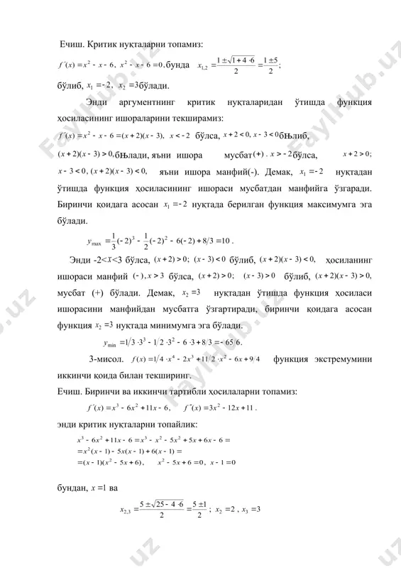 артига асосан, оралиқда функция камаювчи бўлади. оралиқнинг нуљтаси учун, бњлиб, бу тенгсизлик ҳам оралиқнинг исталган нуқтаси учун бажарилади, демак, функция оралиқда ўсувчи. 2). функциянинг экстремуми. функциянинг биринчи тартибли ҳосиласи нўлга тенг ёки узилишга эга бўладиган нуқталари критик нуқталар дейилади. 3-таъриф. нуқтанинг шундай атрофи мавжуд бўлсаки, бу атрофнинг ҳар қандай нуқтаси учун тенгсизлик бажарилса, функция нуқтада максимумга эга дейилади. 4-таъриф. нуқтанинг шундай атрофи мавжуд бўлсаки, бу атрофнинг ҳар қандай нуқтаси учун тенгсизлик бажарилса, функция нуқтада минимумга эга дейилади. функциянинг максимум ёки минимум нуқталарига экстремум нуқталари дейилади. экстремумга эга бўлшишиниг зарурий шарти. функция нуқтада экстремумга эга бўлса, нўлга тенг ёки у мавжуд бўлмайди. эслатма. ҳар қандай критик нуқта ҳам экстремум нуқтаси бўлавермайди. экстремумнинг етарли шартлари. биринчи қоида. нуқта функциянинг критик нуқтаси бўлиб, функция ҳосиласи ишораси бу нуқтадан ўтишда ишорасини ўзгартирса, нуљта, функциянинг экстремум нуқтаси, ва: 1) нуқтадан чапдан ўнгга ўтишда ўз ишорасини мусбатдан манфийга ўзгартирса, нуқтада функция максимумга; 2) нуқтадан чапдан ўнгга …