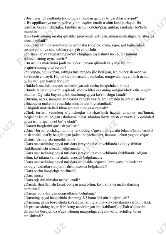 ?avtomobillar, qayiqlar, baliqlar, qushlar, hayvonlar va boshqalar tasvirlari qanday shaklga kiradi? ?badiiy kashtachilik sinfdan tashqari ishlarning qaysi turiga kiradi? ?badiiy qurish-yasash uchun 1- sinf texnologiya darsligida necha soat ajratilgan? ?badiiy san’at asarlari yaratishning eng sodda va oson usuli? ?barcha ranglar necha turga bo‘linadi? ?barglar, gullar, daraxtlar, sabzavotlar, mevalar, rezavorlar, kapalaklar siluetlari, vazalar, idishlar tasvirlari qanday shakllarga kiradi? ?barglardan nimalar yasaladi? ?barglarni quritish jarayoniga oid noto‘gri fikrni toping? ?barglarni quritish ketma- ketligi necha bosqichda davom etadi? ?baxya chokdan qaysi jarayonda foydalaniladi? ?berilgan tushunchalarni shakllantirish ketma-ketligi qaysida javobda to’g’ri ifodalangan? ?bezatiladigan matoning arqoq va o‘rish iplari sanab kashta tikilishi kashtachilikning qaysi turiga mansub? ?bigizdan foydalanish nechta qoidani o‘z ichiga oladi? ?bigizdan foydalanish qoidalari qaysi qatorda to’g’ri ko’rsatilgan? ?bigizdan foydalanish qoidasi noto‘g‘ri ko‘rsatilgan qatorni toping? ?bigizdan foydalanish qoidasi to‘g‘ri ko‘rsatilgan qatorni toping? ?bigizdan qaysi ish turlarida foydalaniladi? ?biror maqsad uchun qaratilgan aqliy yoki jismoniy faoliyat, ish-bu? ?biror narsani aniqlash uchun biror narsa qilish …