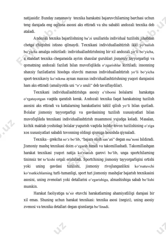ng (muayyan vaqt uchun) harakat bajarish usullarini amaliyotda tekshirish va ilmiy tahlil qilish, izlanish natijasidir. bunday zamonaviy texnika harakatni bajaruvchilarning barchasi uchun teng darajada eng oqilona asosni aks ettiradi va shu sababli andozali texnika deb ataladi. andozali texnika bajarilishning ba’zi usullarida individual tuzilishi jihatidan chetga chiqishni istisno qilmaydi. texnikani individuallashtirish ikki yo‘nalish bo‘yicha amalga oshiriladi: individuallashtirishning bir xil andozali yo‘li bo‘yicha, u standart texnika chegarasida ayrim shaxslar guruhlari jismoniy tayyorgarligi va qomatning andozali fazilati bilan muvofiqlikda o‘zgarishlar kiritiladi; insonning shaxsiy fazilatlarini hisobga oluvchi maxsus individuallashtirish yo‘li bo‘yicha sport-texnikaviy ko‘nikma aynan maxsus individuallashtirishning yuqori darajasini ham aks ettiradi (amaliyotda uni “o‘z usuli” deb tavsiflaydilar). texnikani individuallashtirishga asosiy e’tiborni bolalarni harakatga o‘rgatayotgan vaqtda qaratish kerak. andozali texnika faqat harakatning tuzilish asosini aks ettiradi va kattalarning harakatlarini tahlil qilish yo‘li bilan quriladi. bolalar jismoniy tayyorgarligi va gavdasining tuzilish xususiyatlari bilan muvofiqlikda texnikani individuallashtirish muammosi vujudga keladi. masalan, kichik maktab yoshidagi bolalar yugurish vaqtida …