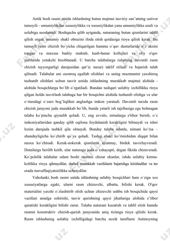 ada muvaffaqiyatsizlikka uchraydilar. vaholanki, bosh rasmi ustida ishlashning uslubiy bosqichlari ham o`ziga xos xususiyatlarga egaki, ularni rasm chizuvchi, albatta, bilishi kerak. o'quv materialini yaxshi o`zlashtirib olish uchun chizuvchi ushbu ish bosqichida qaysi vazifani amalga oshirishi, tasvir qurishning qaysi jihatlariga alohida e’tibor qaratishi kerakligini bilishi zarur. talaba naturani kuzatish va tahlil etish hamda rasmni konstruktiv chizish-qurish jarayonida aniq tizimga rioya qilishi kerak. rasm ishlashning uslubiy izchilligidagi barcha nozik taraflarni antinoyning gipsdan yasalgan haykali boshini chizish misolida ko`rib chiqamiz. biz rasm ustida islilashning uslubiy ketma-ketligini bayon eta borib, bir yo`la tirik odam boshi shakli qurilishining asosiy qonuniyatlari va tasvirlash usullarini (jumladan, ishning texnik usullarini) o`rgana boramiz. birin chi bosqich - kompozitsiyaviy joy lash tirish. ish qog'oz yuzasida rasm kompozitsiyasini topib, ifoda etishdan boshlanadi. tasvirni yuzada qanday joylashtirish qulayroq bo`lishini, qaysi nuqtadan turib qaralganda shakllarning qurilish xususiyatlari ifodaliroq ko`rinishini bilish niyatida naturani oldindan har tomonlama o’rganib, ко`rib chiqish lozim. talaba rasm kompozitsiyasini qog`oz …