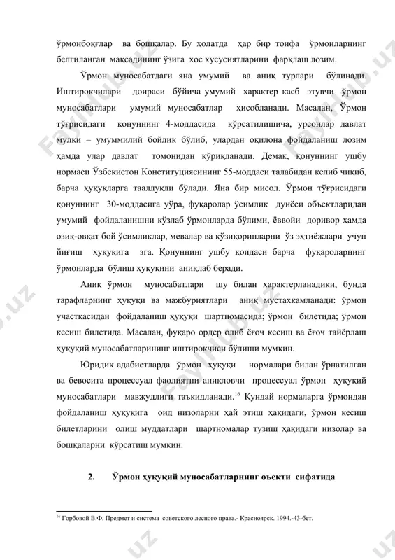 р тушунилади. ўрмон атроф табиий мухитнинг муҳим компоненти, биологик хилма-хилма, ўсимлик дунёсининг ажралмас қисми ҳисобланади.барча ўрмонлар давлат ўрмон фондини ташкил қилиб: давлат аҳамиятидаги, яъни ўрмон хўжалиги давлат органлари ихтиёридаги ўрмонлар; бошқа идора ва юридик шахслар фойдаланишидаги ўрмонлардан иборат бўлади. ўзбекистон республикаси ўрмон тўғрисидаги қонунининг 6-моддасига кўра қуйдагилар давлат ўрмон фондига кирмайди: қишлоқ хўжалигига мўлжалланган ерлардаги дарахтлар ва тўп-тўп дарахтлар, экинзорларнинг иҳоти дарахтзорлари, шунингдек, бошқа дарахтзорлар ва бутазорлар; темир йўл, автомобил йўллари, каналлар ва бошқа сув объектларининг ажратилган минтақаларидаги ихоти дарахтзорлари; шаҳарлар ва бошқа аҳоли пунктларидаги дарахтлар ва тўп-тўп дарахтлар, шунингдек, кўкулам зарлаштириш учун экилган ўсимликлар; тамонлардан ва боғ участкаларидаги дарахтлар ҳаҳамда тўп-тўп дарахтлар. ўрмон тўғрисидаги қоннунинг 7-моддасига биноан ўрмон фонда ўрмон билан қопланган ерлар, шунигдек, ўрмон билан қогпланган, аммо ўрмон хужалиги эхтиетлари учун берилган ерлар киради. ўрмон фонда ерлари эгаллаш, фойдаланиш, ижорага берилиш мумкин. ўрмон фонди ерларини тасаффус этиш ўрмон фондининг эгаси ҳисобланган давлат томонидан амалга оширилади. ўрмон тўғрисидаги қонуний …