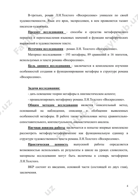 л.н. толстого «воскресение». материал исследования – 193 метафоры, 89 сравнений и 16 эпитетов, используемых в тексте романа «воскресение». цель данного исследования - заключается в комплексном изучении особенностей создания и функционирования метафоры в структуре романа «воскресение». задачи исследования: - дать освещение теории метафоры в лингвистическом аспекте; - проанализировать метафорику романа л.н.толстого «воскресение». общим методом исследования является описательный метод, основанный на наблюдении, описании и обобщении выявленных особенностей метафоры. в работе также использован метод сравнительно-сопоставительного, контекстуального, ономастического анализа. научная новизна работы заключается в попытке впервые комплексно рассмотреть метафору/метафорические как функциональную единицу в структуре художественного текста романа л.н.толстого «воскресение». практическая ценность выпускной работы определяется возможностью использовать ее результаты в школе на уроках словесности, материалы исследования могут быть включены в словарь метафорики л.н.толстого. вкр состоит из введения, основной части (состоящей из двух глав), заключения. во введении обосновывается выбор темы, её актуальность, определятся предмет работы, его объект, цели и задачи. цель первой главы – осветить теорию …
