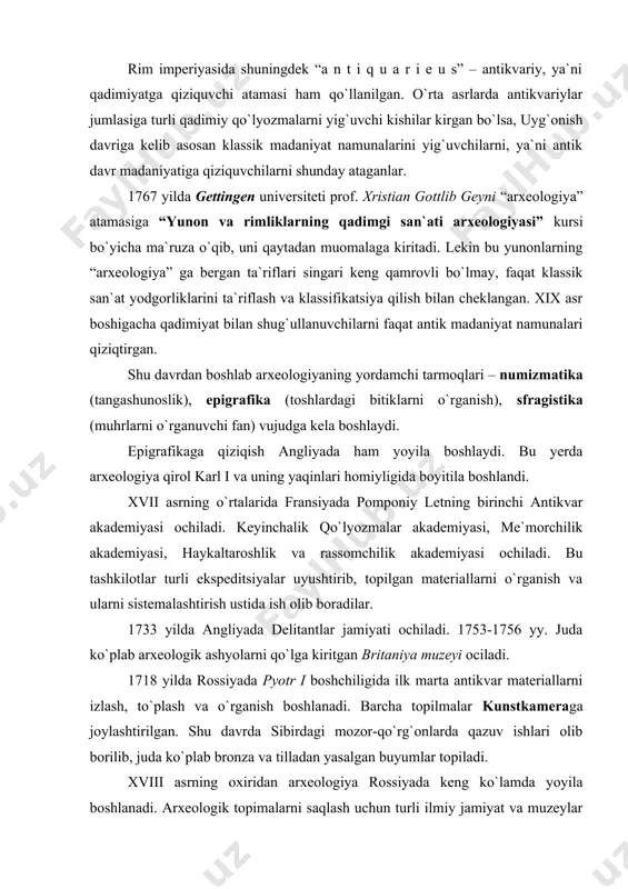 materiallarni izlash, to`plash va o`rganish boshlanadi. barcha topilmalar kunstkameraga joylashtirilgan. shu davrda sibirdagi mozor-qo`rg`onlarda qazuv ishlari olib borilib, juda ko`plab bronza va tilladan yasalgan buyumlar topiladi. xviii asrning oxiridan arxeologiya rossiyada keng ko`lamda yoyila boshlanadi. arxeologik topimalarni saqlash uchun turli ilmiy jamiyat va muzeylar tashkil etiladi (1806 yil nikolayevoda, 1811 yil feodeasiyada, 1825 yil odessada, 1826 yil kerchda). 1839 yilda odessa tarix va qadimiyat jamiyati tashkil etilib, 1844 yildan olib borilgan qazuv ishlarining natijalari har yili nashr etib borilgan. yevropa davlatlari singari rossiya jamiyatida ham sharqqa qiziqish ortadi. chor hukumati a`zolari kavkaz va o`rta osiyo hududlarida amaliy san`at namunalari va qo`l yozma asarlarni izlash va yig`ishga qiziqish kuchayadi. 1818 yil kunstkamera tarkibida osiyo muzeyi tashkil etiladi. 1846 yil peterburgda arxeologiya va numizmatika jamiyati tashkil qilinib, bu jamiyat arxeologik ishlarni tashkil etish bilan shug`ullangan. 1855 yil peterburg universitetida sharq fakulteti ochiladi. uning birinchi dekani kazanbek o`rta osiyoda bir necha marta ekspeditsiyalar …