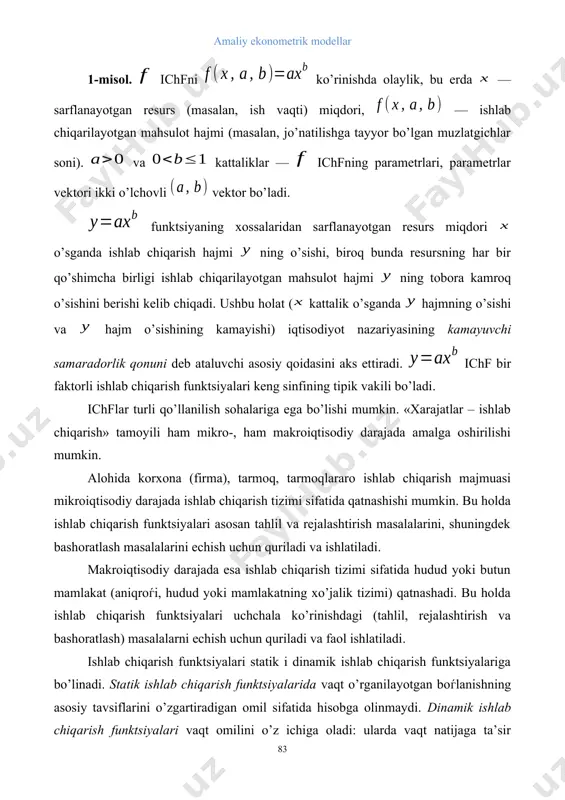 parametrlar vektori ikki o’lchovli vektor bo’ladi. funktsiyaning xossalaridan sarflanayotgan resurs miqdori o’sganda ishlab chiqarish hajmi ning o’sishi, biroq bunda resursning har bir qo’shimcha birligi ishlab chiqarilayotgan mahsulot hajmi ning tobora kamroq o’sishini berishi kelib chiqadi. ushbu holat ( kattalik o’sganda hajmning o’sishi va hajm o’sishining kamayishi) iqtisodiyot nazariyasining kamayuvchi samaradorlik qonuni deb ataluvchi asosiy qoidasini aks ettiradi. ichf bir faktorli ishlab chiqarish funktsiyalari keng sinfining tipik vakili bo’ladi. ichflar turli qo’llanilish sohalariga ega bo’lishi mumkin. «xarajatlar – ishlab chiqarish» tamoyili ham mikro-, ham makroiqtisodiy darajada amalga oshirilishi mumkin. alohida korxona (firma), tarmoq, tarmoqlararo ishlab chiqarish majmuasi mikroiqtisodiy darajada ishlab chiqarish tizimi sifatida qatnashishi mumkin. bu holda ishlab chiqarish funktsiyalari asosan tahlil va rejalashtirish masalalarini, shuningdek bashoratlash masalalarini echish uchun quriladi va ishlatiladi. makroiqtisodiy darajada esa ishlab chiqarish tizimi sifatida hudud yoki butun mamlakat (aniqroѓi, hudud yoki mamlakatning xo’jalik tizimi) qatnashadi. bu holda ishlab chiqarish funktsiyalari uchchala ko’rinishdagi (tahlil, rejalashtirish va …