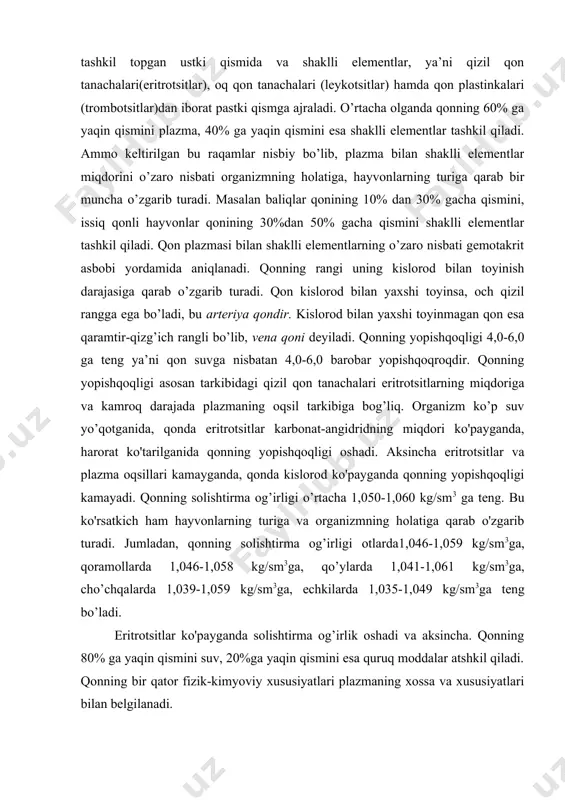 qizil qon tanachalari eritrotsitlarning miqdoriga va kamroq darajada plazmaning oqsil tarkibiga bog’liq. organizm ko’p suv yo’qotganida, qonda eritrotsitlar karbonat-angidridning miqdori ko'payganda, harorat ko'tarilganida qonning yopishqoqligi oshadi. aksincha eritrotsitlar va plazma oqsillari kamayganda, qonda kislorod ko'payganda qonning yopishqoqligi kamayadi. qonning solishtirma og’irligi o’rtacha 1,050-1,060 kg/sm3 ga teng. bu ko'rsatkich ham hayvonlarning turiga va organizmning holatiga qarab o'zgarib turadi. jumladan, qonning solishtirma og’irligi otlarda1,046-1,059 kg/sm3ga, qoramollarda 1,046-1,058 kg/sm3ga, qo’ylarda 1,041-1,061 kg/sm3ga, cho’chqalarda 1,039-1,059 kg/sm3ga, echkilarda 1,035-1,049 kg/sm3ga teng bo’ladi. eritrotsitlar ko'payganda solishtirma og’irlik oshadi va aksincha. qonning 80% ga yaqin qismini suv, 20%ga yaqin qismini esa quruq moddalar atshkil qiladi. qonning bir qator fizik-kimyoviy xususiyatlari plazmaning xossa va xususiyatlari bilan belgilanadi. qon plazmasi, uning tarkibi va xususiyatlari. qonning ahamiyati. qon va limfa (to’qima va tomirlardagi) organizmning ichki muhiti deb yuritiladi. to’qimalar oralig’idagi suyuqlik (limfa) hujayralarni to’g’ridan-to’g’ri o’rab turganligi sababli, organizmning haqiqiy ichki muhitini tashkil etadi. qon esa organizmning oraliq muhitini tashkil etadi, …