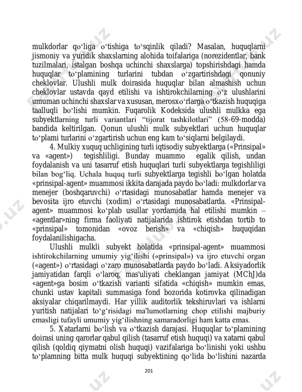 kiy xuquq uchligining turli iqtisodiy subyektlarga («prinsipal» va «agent») tegishliligi. bunday muammo egalik qilish, undan foydalanish va uni tasarruf etish huquqlari turli subyektlarga tegishliligi bilan bog‘liq. uchala huquq turli subyektlarga tegishli bo‘lgan holatda «prinsipal-agent» muammosi ikkita darajada paydo bo‘ladi: mulkdorlar va menejer (boshqaruvchi) o‘rtasidagi munosabatlar hamda menejer va bevosita ijro etuvchi (xodim) o‘rtasidagi munosabatlarda. «prinsipal- agent» muammosi ko‘plab usullar yordamida hal etilishi mumkin – «agentlar»ning firma faoliyati natijalarida ishtirok etishdan tortib to «prinsipal» tomonidan «ovoz berish» va «chiqish» huquqidan foydalanilishigacha. ulushli mulkli subyekt holatida «prinsipal-agent» muammosi ishtirokchilarning umumiy yig‘ilishi («prinsipal») va ijro etuvchi organ («agent») o‘rtasidagi o‘zaro munosabatlarda paydo bo‘ladi. aksiyadorlik jamiyatidan farqli o‘laroq, mas'uliyati cheklangan jamiyat (mchj)da «agent»ga bosim o‘tkazish varianti sifatida «chiqish» mumkin emas, chunki ustav kapitali summasiga fond bozorida kotirovka qilinadigan aksiyalar chiqarilmaydi. har yillik auditorlik tekshiruvlari va ishlarni yuritish natijalari to‘g‘risidagi ma'lumotlarning chop etilishi majburiy emasligi tufayli umumiy yig‘ilishning samaradorligi ham katta emas. 5. xatarlarni bo‘lish …