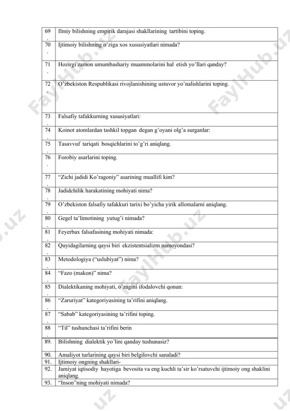 larini toping. 59. “tabiat” tushunchasini aniqlang. 60. “taraqqiyot” nima? 61. “dialektik ziddiyat” nima? 62. “sifat” tushunchasi nima? 63. “miqdor” nima? 64. dialektika kategoriyalariga xos belgilar qaysilar? 65. dunyoni bilishdan maqsad nima? 66. hissiy bilish shakllari (bosqichlari) qaysilar? 67. “haqiqat”ni siz qanday tushunasiz? 68. “haqiqat” mezoni (o’lchovi) nima? 69. ilmiy bilishning empirik darajasi shakllarining tartibini toping. 70. ijtimoiy bilishning o’ziga xos xususiyatlari nimada? 71. hozirgi zamon umumbashariy muammolarini hal etish yo’llari qanday? 72. o’zbekiston respublikasi rivojlanishining ustuvor yo’nalishlarini toping. 73. falsafiy tafakkurning xususiyatlari: 74. koinot atomlardan tashkil topgan degan g’oyani olg’a surganlar: 75. tasavvuf tariqati bosqichlarini to’g’ri aniqlang. 76. forobiy asarlarini toping. 77. “zichi jadidi ko’ragoniy” asarining muallifi kim? 78. jadidchilik harakatining mohiyati nima? 79. o’zbekiston falsafiy tafakkuri tarixi bo’yicha yirik allomalarni aniqlang. 80. gegel ta’limotining yutug’i nimada? 81. feyerbax falsafasining mohiyati nimada: 82. quyidagilarning qaysi biri ekzistentsializm namoyondasi? 83. metodologiya (“uslubiyat”) nima? 84. “fazo (makon)” nima? 85. dialektikaning mohiyati, o’zagini …