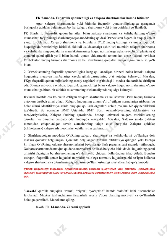 yan istisnolar ham bo‘lishi mumkin va bu holatda ustuvorlik qanday aniqlanadi. muhokama qiling. fuqarolik huquqi manbalari tizimi oʻzbekiston respublikasining konstitutsiyasi xalqaro huquqning umum e’tirof etilgan prinsiplari va normalari va oʻzbekiston respublikasi ishtirok etgan shartnomalar hamda bitimlar oʻzbekiston respublikasining fuqarolik qonun hujjatlari oʻzbekiston respublikasi qonun osti hujjatlari ish muomalasi odatlari, mahalliy odat va an’analar yuridik shaxslarning lokal hujjatlari fk 7-modda. fuqarolik qonunchiligi va xalqaro shartnomalar hamda bitimlar agar xalqaro shartnomada yoki bitimda fuqarolik qonunchiligidagiga qaraganda boshqacha qoidalar belgilangan bo‘lsa, xalqaro shartnoma yoki bitim qoidalari qo‘llaniladi. fk sharh: 1. fuqarolik qonun hujjatlari bilan xalqaro shartnoma va kelishuvlarning o‘zaro munosabati to‘g‘risidagi sharhlanayotgan moddaning qoidasi o‘zbekiston fuqarolik huquqi uchun yangi hisoblanadi. xalqaro shartnoma va bitimlarni o‘zr huquq tizimiga va uning fuqarolik huquqiga doir osttizimiga kiritilishi ikki xil usulda amalga oshirilishi mumkin: xalqaro shartnoma va kelishuvlarning qoidalarini mamlakatimizning huquq normalariga aylantiruvchi (implantasiya) qonunni qabul qilish yo‘li bilan hamda qonun chiqaruvchi tomonidan unsiz (sukut) ravishda o‘zbekiston …