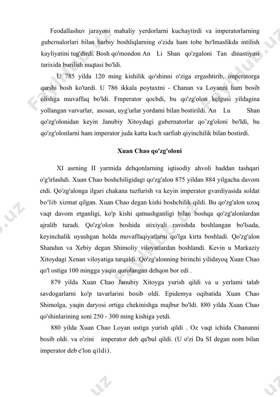 qolgan edi. shu ahvolni hisobga olib hukumat 780 yilda soliq sistemasini islohot qildi. yangi (muallifi yan-van) qonuniga binoan endi soliqlar chek yeri bo'lgan dehqonlardagina olinib qolmasdan shu bilan birga xususiy yer egalaridan va davlat yerini ijoraga olgan shaxslardan ham yig'ib olinadigan bo'ldi. feodallashuv jarayoni mahaliy yerdorlarni kuchaytirdi va imperatorlarning gubcrnalorlari bilan harbiy boshliqlarning o'zida ham tobe bo'lmaslikda intilish kayliyatini tug'dirdi. bosh qo'mondon an li shan qo'zgaloni tan dinastiyasi tarixida burilish nuqtasi bo'ldi. u 785 yilda 120 ming kishilik qo'shinni o'ziga ergashtirib, imperatorga qarshi bosh ko'tardi. u 786 ikkala poytaxtni - chanan va loyanni ham bosib olishga muvaffaq bo'ldi. fmperator qochdi, bu qo'zg'olon kelgusi yildagina yollangan varvarlar, asosan, uyg'urlar yordami bilan bostirildi. an lu shan qo'zg'olonidan keyin janubiy xitoydagi gubernatorlar qo’zg'oloni bo'ldi, bu qo'zg'olonlarni ham imperator juda katta kuch sarfiab qiyinchilik bilan bostirdi. xuan chao qo'zg'oloni xi asrning ii yarmida dehqonlarning iqtisodiy ahvoli haddan tashqari o'g'irlashdi. xuan chao boshchiligidagi qo'zg'alon 875 …