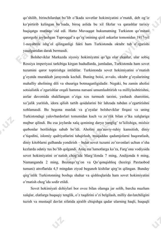 g, bozorqo’rg’on va qo’qonqishloq (hozirgi paxtaobod tumani) atroflarida 4,5 mingdan ziyod begunoh kishilar qirg’in qilingan. bunday qirg’inlik turkistonning boshqa shahar va qishloqlarida ham sovet hokimiyatini o’rnatish chog’ida sodir etildi. sovet hokimiyati dohiylari bor ovoz bilan olamga jar solib, barcha mazlum xalqlar, elatlarga huquqiy tenglik, o’z taqdirini o’zi belgilash, milliy davlatchiligini tuzish va mustaqil davlat sifatida ajralib chiqishga qadar ularning haqli, huquqli ekanligini e’lon qilgan edilar. amalda zimdan boshqacha siyosat tutib, bu jarayonning yuzaga chiqishiga butun choralar bilan to’sqinlik qildilar. buning yorqin ifodasi turkistonda sovet hukumatini tuzish chog’ida to’la kuch bilan namoyon bo’ldi. o`lka hududlarida sovetlar hokimyatini zo’rlik bilan o’rnatish jarayoni davom etayotgan bir kezda turkiston bolsheviklari o’zlariga o’xshagan boshqa siyosiy partiyalar namoyondalari bilan til biriktirib, mahallliy millat namoyondalarini bu ishdan mustasno etib, o’z hukumatini tuzishga kirishadilar. bu hiylanayrangning hidini oldindan sezgan turkistonlik mahalliy taniqli arboblar mabodo yevropalik ozchilikning manfatini ko’zlaydigan hukumat tuziladigan bo’lsa, bu turgan – bitgan adolatsizlik bo’ladi va …