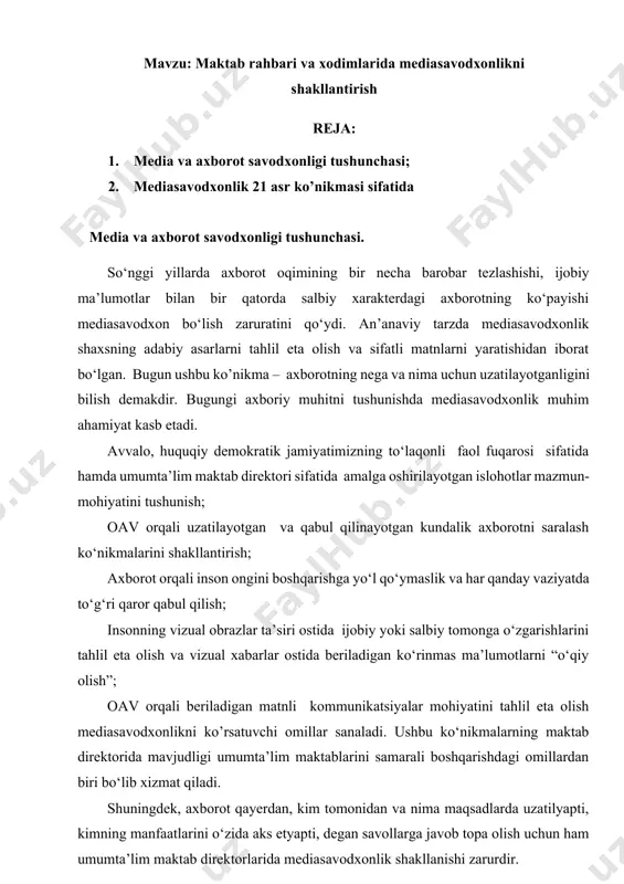 t qayerdan, kim tomonidan va nima maqsadlarda uzatilyapti, kimning manfaatlarini o‘zida aks etyapti, degan savollarga javob topa olish uchun ham umumta’lim maktab direktorlarida mediasavodxonlik shakllanishi zarurdir. mediasavodxonlikning maqsadi har bir medianing ustuvorliklari va kamchiliklarini tushungan holda, ular tomonidan tarqatilayotgan axborotni saralay bilish va zarurini qabul qilish ko‘nikmalarini shakllantirish bo‘lsa, asosiy vazifasi insonlar tomonidan iste’mol qilinadigan har qanday axborotning manipulyativ kuchini anglagan holda undan chegaralanishdir. media savodxonligi — «soyabon», ya’ni bir tushuncha mazmunida ikki ma’no birlashgan atama sifatida yunesko tomonidan tavsiya etilgan. uning mohiyatini anglash uchun har bir tushuncha o‘zagini, ya’ni “media” va “axborot” tushunchalarini bilish zarur. “media” tushunchasi va media savodxonlik «media» atamasi (lotincha — medium, ya’ni vosita, vositachi, usul) turli ko‘rinishdagi kommunikatsiya va axborot vositasini anglatadi. media tushunchasiga axborotni yaratish, nusxalashtirish, tarqatish vositasi hamda mualliflar va ommaviy auditoriya o‘rtasida axborot almashinuvining texnik vositalari kiradi. bugungi kunda media atamasidan oav yoki massedia tushunchalarining sinonimi sifatida foydalaniladi. hozirgi zamon jamiyati taraqqiyotiga …