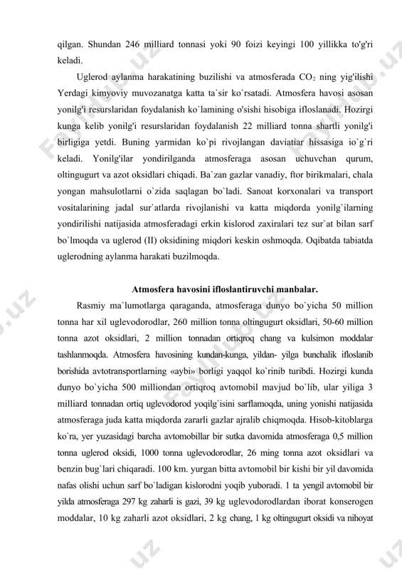 aqqol ko`rinib turibdi. hozirgi kunda dunyo bo`yicha 500 milliondan ortiqroq avtomobil mavjud bo`lib, ular yiliga 3 milliard tonnadan ortiq uglevodorod yoqilg`isini sarflamoqda, uning yonishi natijasida atmosferaga juda katta miqdorda zararli gazlar ajralib chiqmoqda. hisob-kitoblarga ko`ra, yer yuzasidagi barcha avtomobillar bir sutka davomida atmosferaga 0,5 million tonna uglerod oksidi, 1000 tonna uglevodorodlar, 26 ming tonna azot oksidlari va benzin bug`lari chiqaradi. 100 km. yurgan bitta avtomobil bir kishi bir yil davomida nafas olishi uchun sarf bo`ladigan kislorodni yoqib yuboradi. 1 ta yengil avtomobil bir yilda atmosferaga 297 kg zaharli is gazi, 39 kg uglevodorodlardan iborat konserogen moddalar, 10 kg zaharli azot oksidlari, 2 kg chang, 1 kg oltingugurt oksidi va nihoyat 0,5 kg o`ta zaharli qo`rg`oshin birikmalarini tashlamoqda. karbyuratorli dvigatellar bilan ishlovchi avtomobillarning so`ndirgichlaridan chiqadigan asosiy zararli gazlar uglerod va azot oksidlari, uglevodorodlar hisoblansa, dizel yonilg`isiga ishlovchi dvigatellarda azot va oltingugurt oksidlari hamda qurumdir. shuni ham ta`kidlash joizki, avtomobillardan chiqadigan qo`rg`oshin …