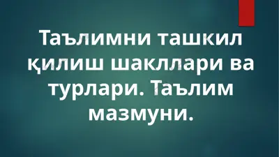 ta'limni tashkil qilish shakllari va turlari. ta'lim mazmuni — PPTX