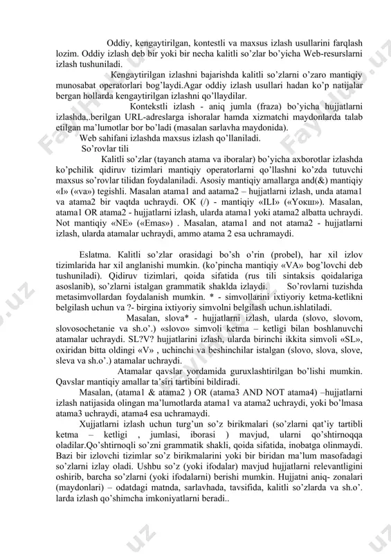arda atamalar uchraydi, ammo atama 2 esa uchramaydi. eslatma. кalitli so’zlar orasidagi bo’sh o’rin (probel), har xil izlov tizimlarida har xil anglanishi mumkin. (ko’pincha mantiqiy «va» bog’lovchi deb tushuniladi). qidiruv tizimlari, qoida sifatida (rus tili sintaksis qoidalariga asoslanib), so’zlarni istalgan grammatik shaklda izlaydi. so’rovlarni tuzishda metasimvollardan foydalanish mumkin. * - simvollarini ixtiyoriy ketma-ketlikni belgilash uchun va ?- birgina ixtiyoriy simvolni belgilash uchun.ishlatiladi. masalan, slova* - hujjatlarni izlash, ularda (slovo, slovom, slovosochetanie va sh.o’.) «slovo» simvoli ketma – ketligi bilan boshlanuvchi atamalar uchraydi. sl?v? hujjatlarini izlash, ularda birinchi ikkita simvoli «sl», oxiridan bitta oldingi «v» , uchinchi va beshinchilar istalgan (slovo, slova, slove, sleva va sh.o’.) atamalar uchraydi. atamalar qavslar yordamida guruxlashtirilgan bo’lishi mumkin. qavslar mantiqiy amallar ta’siri tartibini bildiradi. masalan, (atama1 & atama2 ) or (atama3 and not atama4) –hujjatlarni izlash natijasida olingan ma’lumotlarda atama1 va atama2 uchraydi, yoki bo’lmasa atama3 uchraydi, atama4 esa uchramaydi. xujjatlarni izlash uchun turg’un so’z …