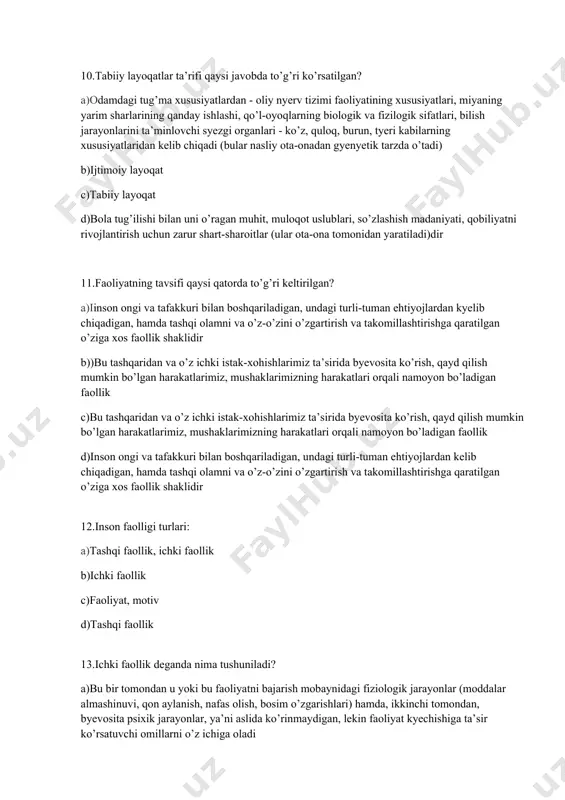 kelib chiqadigan, hamda tashqi olamni va o’z-o’zini o’zgartirish va takomillashtirishga qaratilgan o’ziga xos faollik shaklidir 12.inson faolligi turlari: a)tashqi faollik, ichki faollik b)ichki faollik c)faoliyat, motiv d)tashqi faollik 13.ichki faollik deganda nima tushuniladi? a)bu bir tomondan u yoki bu faoliyatni bajarish mobaynidagi fiziologik jarayonlar (moddalar almashinuvi, qon aylanish, nafas olish, bosim o’zgarishlari) hamda, ikkinchi tomondan, byevosita psixik jarayonlar, ya’ni aslida ko’rinmaydigan, lekin faoliyat kyechishiga ta’sir ko’rsatuvchi omillarni o’z ichiga oladi b)inson ongi va tafakkuri bilan boshqariladigan, undagi turli-tuman ehtiyojlardan kyelib chiqadigan, hamda tashqi olamni va o’z-o’zini o’zgartirish va takomillashtirishga qaratilgan o’ziga xos faollik shaklidir c)bu tashqaridan va o’z ichki istak-xohishlarimiz ta’sirida byevosita ko’rish, qayd qilish mumkin bo’lgan harakatlarimiz, mushaklarimizning harakatlari orqali namoyon bo’ladigan faollik faoliyatni ongli tarzda boshqarilishi 14.tashqi faollik deganda nima tushuniladi? a)bu tashqaridan va o’z ichki istak-xohishlarimiz ta’sirida byevosita ko’rish, qayd qilish mumkin bo’lgan harakatlarimiz, mushaklarimizning harakatlari orqali namoyon bo’ladigan faollik b)inson ongi va tafakkuri bilan boshqariladigan, undagi …