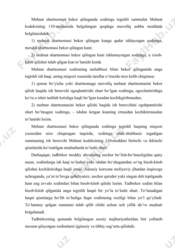 shartnomasi xodimning tashabbusi bilan bekor qilinganida unga tegishli ish haqi, uning miqsori xususida taraflar o‘rtasida nizo kelib chiqmasa: 1) qonun bo‘yicha yoki shartnomaga muvofiq mehnat shartnomasini bekor qilish haqida ish beruvchi ogoqlantirishi shart bo‘lgan xodimga, ogoxlantirishiga ko‘ra u ishni tashlab ketishga haqli bo‘lgan kundan kechikgirilmasdan; 2) mehnat shartnomasini bekor qilishi haqida ish beruvchini ogohpantirishi shart bo‘lmagan xodimga, - ishdan ketgan kunning ertasidan kechiktirmasdan to‘lanishi lozim. mehnat shartnomasi bekor qilinganda xodimga tegishli haqning miqsori yuzasidan nizo chiqmagan taqsirda, xodimga shak-shubhasiz tegadigan summaning ish beruvchi mehnat kodeksining 110-moddasi birinchi va ikkinchi qismlarida ko‘rsatilgan mudsatlarda to‘lashi shart. darhaqiqat, tadbirkor moddiy ahvolining nochor bo‘lish-bo‘lmasligidan qatiy nazar, xodimlarga ish haqi to‘lashni yoki ishdan bo‘shaganidan so‘ng hisob-kitob qilishni kechiktirishga haqli emas. xususiy korxona moliyaviy jihatdan inqirozga uchraganda, ya’ni to‘lovga qobiliyatsiz, nochor qarzdor yoki singan deb topilganda ham eng avvalo xodimlari bilan hisob-kitob qilishi lozim. tadbirkor xodim bilan hisob-kitob qilganida unga tegishli haqni bir yo‘la to‘lashi shart. …