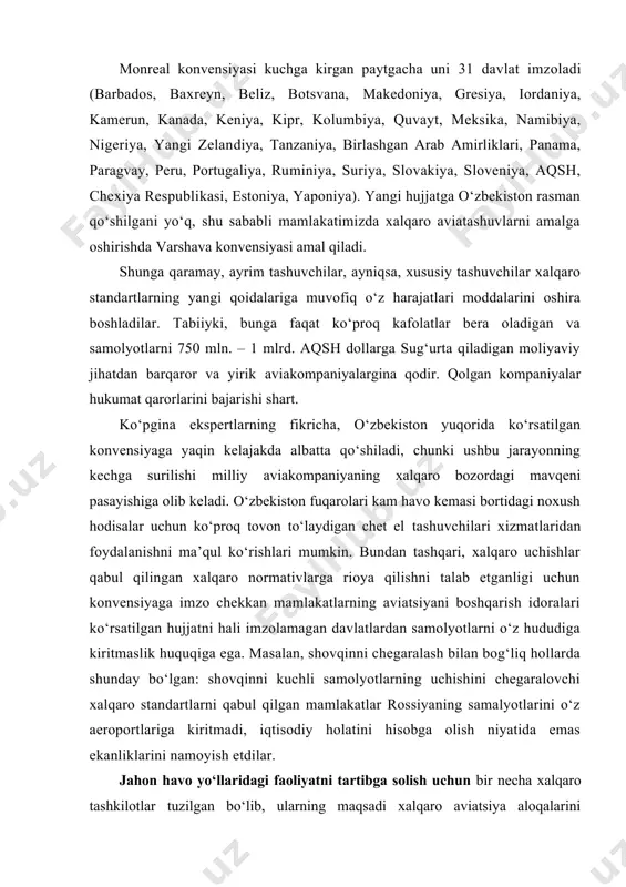 masalalar doirasiga quyidagilar kiradi: · samolyotlar uchun navigatsiya sistemalarining unifikatsiya qilingan qoidalarini ishlab chiqish; · uchish xizmatlari faoliyatini muvofiqlashtirish, havo yo‘lllarining xavfsizligi, shu jumladan muntazam aviatashuvlarga litsenziyalar berish; - tashkilotga a’zo mamlakatlarga texnik yordam ko‘rsatish va sh.k. 2001 yilning sentyabr—oktyabr oylarida monrealda (icao shtab-kvartirasida) icaoning navbatdagi, 33-chi assambleyasi bo‘lib o‘tdi. u 11 sentyabrda aqshda yuz bergan fojia munosabati bilan xalqaro fuqaro aviatsiyasida uchishlar xavfsizligini oshirishning global strategiyasini ishlab chiqishga chaqirdi. assambleyada 2004 yildan boshlab: 1) uchishlar xavfsizligini ta’minlash ustidan nazoratni tashkil etishni tekshirish universal dasturini kengaytirish; 2) uchishlar xavfsizligini ta’minlash maqsadida moliyalashtirishning xalqaro mexanizmini yaratish; 3) icao texnik hamkorlik dasturini mustahkamlash; 4) aviatsiyani urush xavfidan sug‘urta qilishning xalqaro mexanizmi tamoyillarini ishlab chiqishga qaror qilindi. bundan tashqari, assambleya so‘nggi yillarda fuqaro havo kemalari bortida intizomsiz yo‘lovchilar tomonidan sodir etilayotgan jiddiy hodisalar soni ko‘payganligi munosabati bilan maxsus rezolyu​siya qabul qildi. ushbu rezolyutsiyaga asosan barcha davlatlarga huquqbuzarlik qayerda sodir etilganligidan qat’i nazar, huquqbuzarlarni …