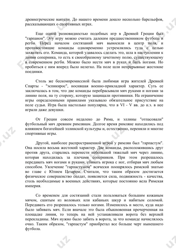 е команды одновременно устремлялись туда с целью захватить его. команда, которой удавалось сделать это, шла в наступлении к линии соперника, то есть к своеобразному зачетному полю, существующему в современном регби. можно было нести мяч в руках и бить ногами. но пробиться с ним вперед было нелегко. на поле шли непрерывные жестокие поединки. столь же бескомпромиссной была любимая игра жителей древней спарты - "эспикирос", носившая военно-прикладной характер. суть ее заключалась в том, что две команды перебрасывали мяч руками и ногами за линию поля, на ту сторону, которую защищали противники. на ограничение игры определенными правилами указывало обязательное присутствие на поле судьи. игра была настолько популярна, что в vi - v вв. до н.э. в нее играли даже девушки. от греции совсем недалеко до рима, и эллины "отпасовали" футбольный мяч древним римлянам. долгое время римляне находились под влиянием богатейшей эллинской культуры и, естественно, переняли и многие спортивные игры. другой, наиболее распространенной игрой у …