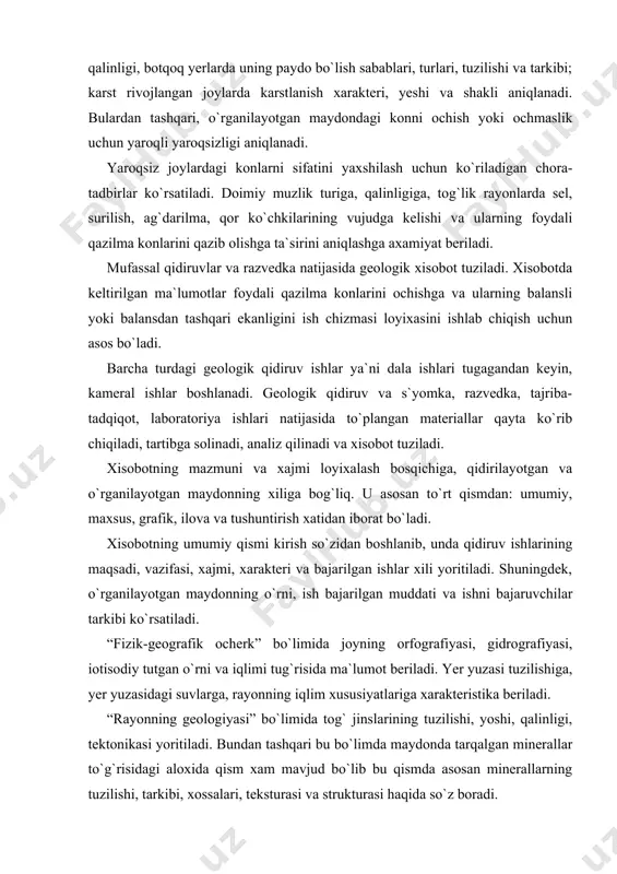 tuz bosgan, seysmik jixatdan aktiv zonalarni kiritish mumkin. masalan, cho`kuvchan less tarqalgan maydonlarda kushimcha ravishda jinslarning turi, cho`kuvchanligi va qalinligi, botqoq yerlarda uning paydo bo`lish sabablari, turlari, tuzilishi va tarkibi; karst rivojlangan joylarda karstlanish xarakteri, yeshi va shakli aniqlanadi. bulardan tashqari, o`rganilayotgan maydondagi konni ochish yoki ochmaslik uchun yaroqli yaroqsizligi aniqlanadi. yaroqsiz joylardagi konlarni sifatini yaxshilash uchun ko`riladigan chora-tadbirlar ko`rsatiladi. doimiy muzlik turiga, qalinligiga, tog`lik rayonlarda sel, surilish, ag`darilma, qor ko`chkilarining vujudga kelishi va ularning foydali qazilma konlarini qazib olishga ta`sirini aniqlashga axamiyat beriladi. mufassal qidiruvlar va razvedka natijasida geologik xisobot tuziladi. xisobotda keltirilgan ma`lumotlar foydali qazilma konlarini ochishga va ularning balansli yoki balansdan tashqari ekanligini ish chizmasi loyixasini ishlab chiqish uchun asos bo`ladi. barcha turdagi geologik qidiruv ishlar ya`ni dala ishlari tugagandan keyin, kameral ishlar boshlanadi. geologik qidiruv va s`yomka, razvedka, tajriba-tadqiqot, laboratoriya ishlari natijasida to`plangan materiallar qayta ko`rib chiqiladi, tartibga solinadi, analiz qilinadi va xisobot tuziladi. xisobotning mazmuni …