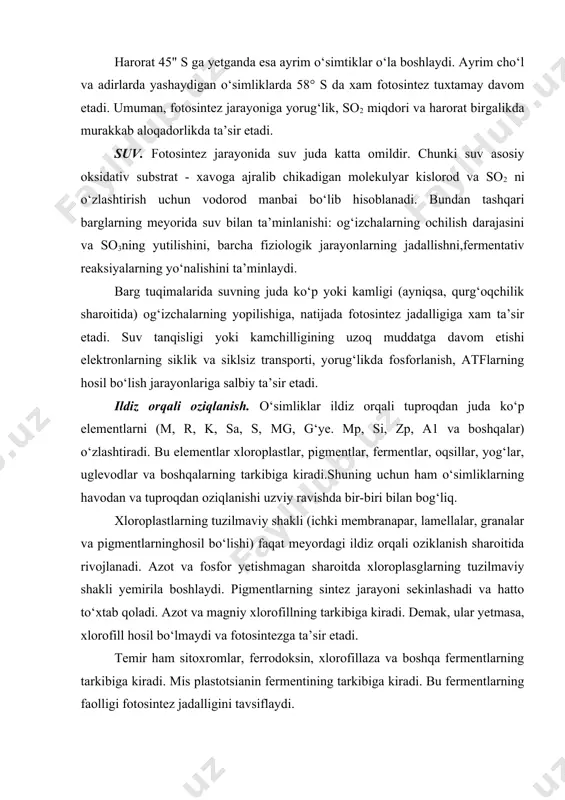 rmentlar, oqsillar, yog‘lar, uglevodlar va boshqalarning tarkibiga kiradi.shuning uchun ham о‘simliklarning havodan va tuproqdan oziqlanishi uzviy ravishda bir-biri bilan bog‘liq. xloroplastlarning tuzilmaviy shakli (ichki membranapar, lamellalar, granalar va pigmentlarninghosil bо‘lishi) faqat meyordagi ildiz orqali oziklanish sharoitida rivojlanadi. azot va fosfor yetishmagan sharoitda xloroplasglarning tuzilmaviy shakli yemirila boshlaydi. pigmentlarning sintez jarayoni sekinlashadi va hatto tо‘xtab qoladi. azot va magniy xlorofillning tarkibiga kiradi. demak, ular yetmasa, xlorofill hosil bо‘lmaydi va fotosintezga ta’sir etadi. temir ham sitoxromlar, ferrodoksin, xlorofillaza va boshqa fermentlarning tarkibiga kiradi. mis plastotsianin fermentining tarkibiga kiradi. bu fermentlarning faolligi fotosintez jadalligini tavsiflaydi. oziqa tarkibida fosforning yetishmasligi natijasida fotosintezning yoruglikda va qorong‘ilikda bо‘ladigan reakiiyalari buzilishi mumkin. umuman, fosfor miqdorining yetishmasligi hamda oshiqchasi fotosintez jadalligini pasaytiradi. о‘simliklarning mineral elementlar bilan ta’minlanish darajasi fotosintezning mahsuldorshigini belgilaydi. ularni yetarli darajada mineral elementlar bilan ta’minlash yoruglik energiyasini yutish va о‘zlashtirishni, so3 miqdoridan samarali foydalanishni oshiradi. bu esa qishloq xо‘jalik ekinlarida hosildorlikni keskin oshirishni ta’minlaydi. kislorod. …