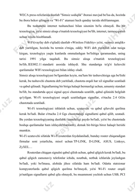 fi uzatuvchi sifatida wi-fi routerdan foydalaniladi, bunday router chiqaradigan firmalar soni yetarlicha, misol uchun tp-link, d-link, asus, linksys, zyxel… routerdan chiqqan signalni qabul qilish uchun, qabul qilgich kerak bo'ladi, bu qabul qilgich zamonaviy telefonlar ichida, noutbuk, netbuk ichlarida joylashgan bo'ladi, yoki bo'lmasa, alohida jihoz sifatida ham bo'ladi. odatta statsionar kompyuterlarda qabul qilgich qurilma bo'lmaydi, ya'ni wi-fi router orqali jo'natilgan signallarni qabul qila olmaydi, bu muammoni yechish uchun usb, pci portlarga ulanadigan wi-fi signallarni qabul qiluvchi, iee802.11 standarti asosida ishlaydigan jihozlar ulanadi. umumiy oladigan bo'lsak, wi-fi texnologiyasini, bitta uzatuvchi qurilma, atrofida bir necha qabul qiluvchi qurilma shaklida tasavvur qilish mumkin. uzatuvchi va qabul qiuvchi bo'lgandan so'ng, bu texnologiyani internetga chiqish, lokal tarmoq qurish maqsadlarida ishlatish mumkin. ba'zilar wi-fi texnologiyasi asosida tarmoq qurib, o'yinlar ham o'ynashadi, demak, wifi deganda faqat internet tushunilmas ekan. bu bir texnologiya, bu texnologiya orqali har xil ishlarni amalga oshirish mumkin ekan, shulardan biri internetga chiqish. iee802.11 standartining …