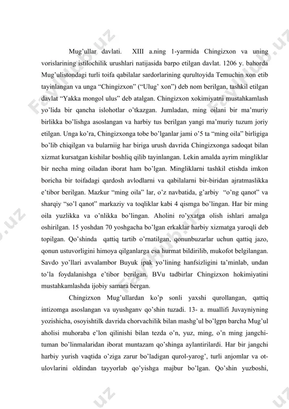 attiq intizomga asoslangan va uyushganv qo’shin tuzadi. 13- a. muallifi juvayniyning yozishicha, osoyishtilk davrida chorvachilik bilan mashg’ul bo’lgpn barcha mug’ul aholisi muhoraba e’lon qilinishi bilan tezda o’n, yuz, ming, o’n ming jangchi-tuman bo’linmalaridan iborat muntazam qo’shinga aylantirilardi. har bir jangchi harbiy yurish vaqtida o’ziga zarur bo’ladigan qurol-yarog’, turli anjomlar va ot-ulovlarini oldindan tayyorlab qo’yishga majbur bo’lgan. qo’shin yuzboshi, mingboshi, tumanboshilar tomonidan boshqarilgan. tuman bo’linmalariga, odatda, shahzodalar qo’mondonlik qilgan. asosiy qo’shindan tashqari, chingizxon ixtiyorida harbiy zodagonlardan tuzilgan maxsus gvardiya (“keshik”) ham tashkil etiladi. bu gvardiya faqat favqulotda sodir bo’ladigan xavf-xatarga qarshi tashlanardi. davlat ma’muriyatini markazlashtirish maqsadida chingizxon qoraqurum qal’asini o’z imperiyasining poytaxtiga aylantiradi. xat-savodga mutlaqo ega bo’lmagan, madaniyatini nihoyatda tuban mug’ullar davlat boshqaruv ishlarida uyg’urlardan ‚xamda musulmon savdogarlaridan foydalandilar. chingizxon va no’yonlarining maslaxatchilari, mirzolari va ba’zi bir mulk maьmurlari, asosan, uygurlardan bo’lgan. mas., sharqiy uyg’urlar xoni idiqut (saodatbek) xonning yaqin do’sti va maslaxatchisi edi. tashatun ismli uyg’ur esa davlat muxrdori lavozimini …