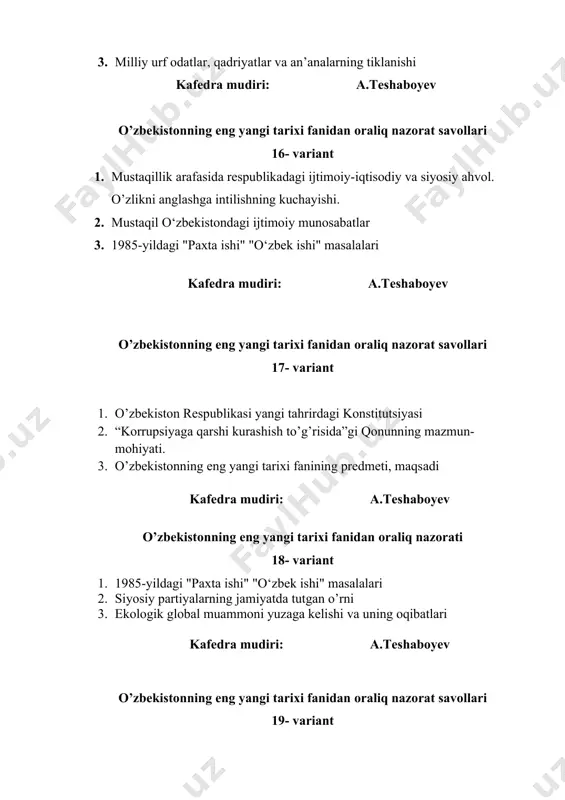 o’zbekistonda sobiq ittifoq markaziy hukumati tomonidan “paxta ishi”ni tashkil etilishi 2. o’zbekistonda 1989 yil iyundagi farg’onadagi qonli fojialar 3. o’zbekiston respublikasi “davlat ramzlari” ni qabul qilinishi kafedra mudiri: a.teshaboyev o’zbekistonning eng yangi tarixi fanidan oraliq nazorat savollari 28- variant 1. ekologik global muammoni yuzaga kelishi va uning oqibatlari 2. o’zbekiston bilan markaz munosabatlarini keskinlashuvi 3. o’zbekistonda prezidentlik boshqaruvi joriy etilishi kafedra mudiri: a.teshaboyev o’zbekistonning eng yangi tarixi fanidan oraliq nazorat savollari 29- variant 1. o’zbekistonning iqtisodiy mustaqillik va siyosiy suvereniteti uchun amaliy xarakatlar 2. o’zbekistonning siyosiy tizimidagi o’zgarishlar 3. o’zbekiston respublikasining davlat mustaqilligi e’lon qilinishi va uning olamshumul ahamiyati kafedra mudiri: a.teshaboyev o’zbekistonning eng yangi tarixi fanidan oraliq nazorat savollari 30- variant 1. milliy davlat boshqaruv tizimi. mustaqil o’zbekistonda xokimiyatlar bo’linishi printsipi 2. o’zbekistonda ko’ppartiyaviylik tizimini shakllanishi. siyosiy partiyalar. 3. o’zbekistonda parlament tizimi va undagi isloxotlar kafedra mudiri: a.teshaboyev o’zbekistonning eng yangi tarixi fanidan oraliq nazorat savollari 31- variant 1. …