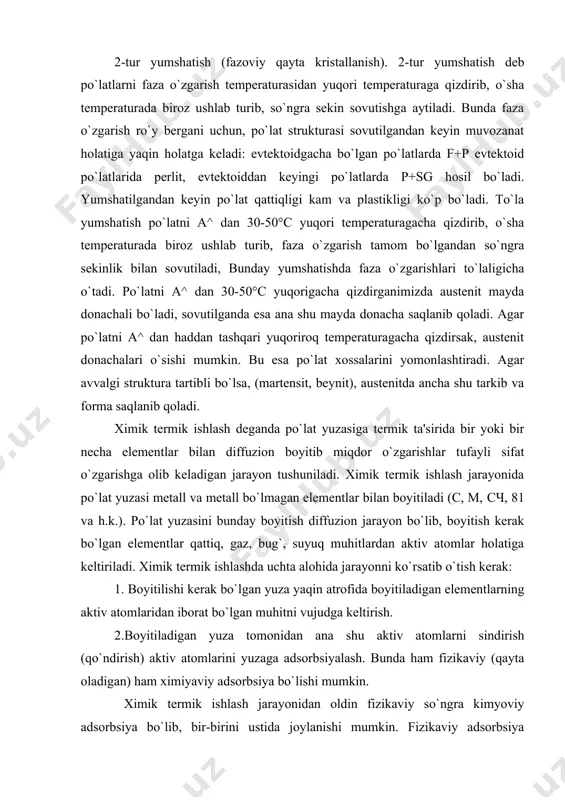 adi. ximik termik ishlash jarayonida po`lat yuzasi metall va metall bo`lmagan elementlar bilan boyitiladi (c, m, сч, 81 va h.k.). po`lat yuzasini bunday boyitish diffuzion jarayon bo`lib, boyitish kerak bo`lgan elementlar qattiq, gaz, bug`, suyuq muhitlardan aktiv atomlar holatiga keltiriladi. ximik termik ishlashda uchta alohida jarayonni ko`rsatib o`tish kerak: 1. boyitilishi kerak bo`lgan yuza yaqin atrofida boyitiladigan elementlarning aktiv atomlaridan iborat bo`lgan muhitni vujudga keltirish. 2.boyitiladigan yuza tomonidan ana shu aktiv atomlarni sindirish (qo`ndirish) aktiv atomlarini yuzaga adsorbsiyalash. bunda ham fizikaviy (qayta oladigan) ham ximiyaviy adsorbsiya bo`lishi mumkin. ximik termik ishlash jarayonidan oldin fizikaviy so`ngra kimyoviy adsorbsiya bo`lib, bir-birini ustida joylanishi mumkin. fizikaviy adsorbsiya natijasida bosnggilastgan elementlar atomlari yuzaga ilakishadi, ma'lum van-der-vals kuchlari tortishishi, ya'ni molekulalararo kuchlar torilishi natijasida va shuning uchun protsess osongina orqaga ham qaytishi mumkin (lesorbsiyalanadi). ximsorbsiya natijasida yuza atomlari bilan jism atomlari orasida bog`lanish o`rnatilishi mumkmi. bunday bog`lanish valentiga ko`ra ximiyaviy bog`lanishga yaqin bo`ladi. agar ximik …