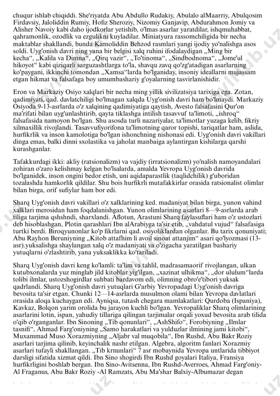 rlar, salobatli binolar yaratildi, ilmfan rivojlandi. italiyada shoir petrarka va dante, rassom jotto, adib va mutafakkirlar bokkachcho, ariosto, tasso, byome renessans gʻoyalarining jarchilari boʻlib maydonga chiqsilar. ammo renessans, yaʼni uygʻonish faqat yevropa hodisasi emas. dunyo madaniyatini yaxlit olib oʻrgangan olimlarning ishlari shuni koʻrsatdiki, osiyo markazida joylashgan movarounnaxr, xuroson va eronda italiyaga qaraganda bir necha asr oldin (9—12-asrlar) ulkan madaniy koʻtarilish yuz bergan, ilm- fan, falsafa, adabiyot kuchli rivojlanib, ilgʻor insonparvarlik gʻoyalari jamiyat fikrini band etgan, aqliy va ijodiy faollik gurkiragan. bu davr dunyo ilmida „musulmon renessansi“ (a. mets) yoki „sharq uygʻonishi“ (n. i. konrad) nomi bilan atalib kelinmoqda. sharq uygʻonish davrida yevropa uygʻonish davrining asosiy belgilari mujassam: joʻshqin ijodiy faoliyat, ulkan bunyodkorlik ishlarining amalga oshirilgani, aqlni hayratga soluvchi bemisl asarlarning yaratilgani shundan dalolat beradi. sharq uygʻonish davri ham ulugʻ allomalar, qomusiy bilim sohiblari, mashhur mutafakkirlarni yetishtirdi. aniq fanlar sohasida muhammad xorazmip, abu bakr roziy, abu rayhon beruniy, ahmad al-fargʻoniy, umar …