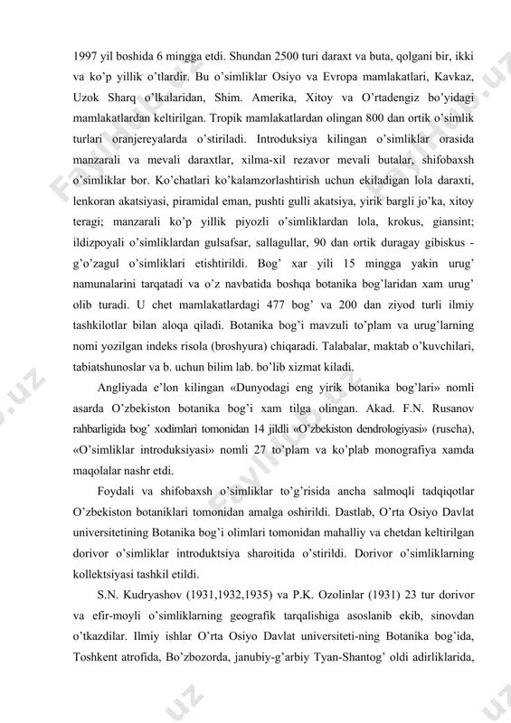 rahbarligida bog’ xodimlari tomonidan 14 jildli «o’zbekiston dendrologiyasi» (ruscha), «o’simliklar introduksiyasi» nomli 27 to’plam va ko’plab monografiya xamda maqolalar nashr etdi. foydali va shifobaxsh o’simliklar to’g’risida ancha salmoqli tadqiqotlar o’zbekiston botaniklari tomonidan amalga oshirildi. dastlab, o’rta osiyo davlat universitetining botanika bog’i olimlari tomonidan mahalliy va chetdan keltirilgan dorivor o’simliklar introduktsiya sharoitida o’stirildi. dorivor o’simliklarning kollektsiyasi tashkil etildi. s.n. kudryashov (1931,1932,1935) va p.k. ozolinlar (1931) 23 tur dorivor va efir-moyli o’simliklarning geografik tarqalishiga asoslanib ekib, sinovdan o’tkazdilar. ilmiy ishlar o’rta osiyo davlat universiteti-ning botanika bog’ida, toshkent atrofida, bo’zbozorda, janubiy-g’arbiy tyan-shantog’ oldi adirliklarida, xo’jand va chimyonda olib borildi. ekiladigan urug’lar va ko’chatlar nikitin botanika bog’i (yalta) va butunittifoq dorivor o’simliklar ilmgohi (leningrad) dan olindi. dorivor o’simliklar-ning introduktsiya sharoitida, geografik xilma xil mitaqalarda o’stirish, rivojlanishi, biologiyasi va biologik faol moddalarning o’rganilishi xususida ilmiy izlanishlar amalga oshirildi. s.n. kudryashov (1937) o’zining «efir-moyli o’simliklar va ularning o’rta osiyoda o’stirilishi» nomli monografik asarida 23 tur efir-moyli …