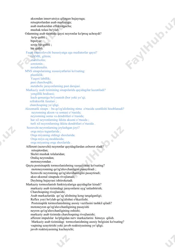 dan asab markaziga; asab markazidan effektorgacha; mushak tolasi bo'ylab. odamning asab tizimida qaysi neyronlar ko'proq uchraydi? ko'p qutbli ; bipolyar; soxta bir qutbli ; bir qutbli. faqat tormozlovchi hususiyatga ega mediatorlar qaysi? gamk, glitsin; atsetilxolin; serotonin ; noradrenalin. mns sinapslarining xususiyatlarini ko'rsating: plastiklik; yuqori labillik; past charchoqlik; metabolic jarayonlarning past darajasi. markaziy asab tizimining sinapslarida quyidagilar kuzatiladi? yengillik hodisasi; kuch qonuniga bo'ysunish (bor yoki yo’q); refrakterlik fazalari ; charchoqning yo’qligi. aksomatik sinaps – bu qo'zg'alishning nima o'rtasida uzatilishi hisoblanadi? neyronning akson va somasi o’rtasida; neyronning soma va dendritlari o’rtasida; har xil neyronlarning ikkita aksoni o’rtasida ; turli xil neyronlarning ikkita dendritlari o’rtasida . sezuvchi neyronlarning joylashgan joyi? orqa miya tugunlarida ; orqa miyaning oldingi shoxlarida; orqa miya oq moddasida; orqa miyaning orqa shoxlarida . afferent (sezuvchi) neyronlar quyidagilardan axborot oladi? retseptordan; skelet mushak tolalaridan; oraliq neyrondan; motoneyrondan . qayta postsinaptik tormozlanishning xususiyatini ko'rsating? motoneyronning qo'zg'aluvchanligini pasaytiradi ; sezuvchi neyronning qo'zg'aluvchanligini …