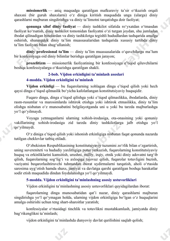 ashtirish maqsadida o‘zbekiston respublikasining kamida sakkizta ma’muriy-hududiy birligida (qoraqalpog‘iston respublikasida, viloyatda, toshkent shahrida) ro‘yxatdan o‘tib faoliyat ko‘rsatayotgan mahalliy diniy tashkilotlar tomonidan tashkil etilgan diniy tashkilot; mahalliy diniy tashkilot — o‘zbekiston respublikasining tegishli tumani (shahari) hududida doimiy yashayotgan, o‘n sakkiz yoshga to‘lgan, ellik nafardan kam bo‘lmagan o‘zbekiston respublikasi fuqarolari tashabbusi bilan tashkil etilgan, faoliyatini qoraqalpog‘iston respublikasi, viloyatlar va toshkent shahri, tuman yoki shahar hududida amalga oshiruvchi diniy tashkilot (masjidlar, cherkovlar, sinagogalar, ibodatxonalar va boshqalar); missionerlik — aniq maqsadga qaratilgan mafkuraviy ta’sir o‘tkazish orqali shaxsni (bir guruh shaxslarni) o‘z diniga kiritish maqsadida unga (ularga) diniy qarashlarni majburan singdirishga va diniy ta’limotni tarqatishga doir faoliyat; qonunga xilof diniy faoliyat — diniy tashkilot sifatida ro‘yxatdan o‘tmasdan faoliyat ko‘rsatish, diniy tashkilot tomonidan faoliyatni o‘zi turgan joydan, shu jumladan ibodat qilinadigan binolardan va diniy tashkilotga tegishli hududlardan tashqarida amalga oshirish, shuningdek diniy ta’lim muassasalaridan tashqarida xususiy tartibda diniy ta’lim faoliyati bilan shug‘ullanish; diniy professional ta’lim — …