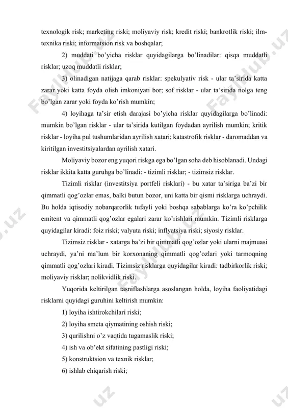 hitiga ijobiy ta’sir qiladi. ikkinchi tomonlama esa, aksincha ta’sir qilishi mumkin, ya’ni risk ijtimoiy-iqtisodiy va ma’naviy rivojlanishga to’sqinlik qilishi mumkin. alternativlilik, bu bir yoki bir qancha ko’rinishdagi qarorlarni tezlik bilan tanlashda namoyon bo’ladi. tanlash lozim bo’lmagan joyda riskli jarayonlar ham vujudga kelmaydi va risk bo’lmaydi. noaniqlilik, bu albatta noaniq, ya’ni kutilmagan xolatlar bilan bog’liq. uning yuzaga kelish va tus olish shakli noaniq bo’lib qolaveradi. bugungi kunda biz nafaqat risklar haqida ma’lumotlarga egamiz, balki ularni tahlil qilib, baho berib, risklarni boshqarish imkoniyatiga egamiz. lekin tahlilni ham, risklar boshqaruvini ham birinchi bosqichi - bu risk turini aniqlashdir. risklarini turli belgilar bo’yicha tasniflash mumkin: 1) tarkibi bo’yicha risklar quyidagilarga bo’linadilar: iqtisodiy risk; bozor riski; inflyatsiya riski; valyuta riski; siyosiy risk; ijtimoiy risk; ekologik risk; texnologik risk; marketing riski; moliyaviy risk; kredit riski; bankrotlik riski; ilm-texnika riski; informatsion risk va boshqalar; 2) muddati bo’yicha risklar quyidagilarga bo’linadilar: qisqa muddatli risklar; uzoq muddatli risklar; 3) …