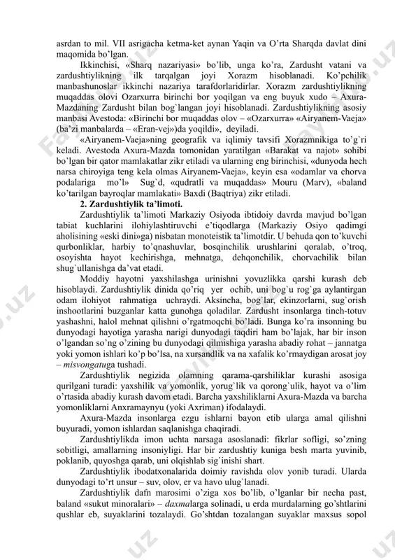 0-1200 yillar orasida yashagan. zardusht markaziy osiyo hududida mavjud bo’lgan ko’pxudolikka negizlangan qadimiy diniy tasavvur va e’tiqodlarni isloh qilib, yangi dinga asos soldi. zardushtning tug`ilgan va ilk diniy faoliyatini boshlagan joy xususida ikki xil qarash bor. birinchisi – «g`arb nazariyasi» bo’lib, unga ko’ra midiya (hozirgi eron hududida) zardushtning vatani va zardushtiylikning ilk tarqalgan joyi hisoblanadi. bu fikr tarafdorlarining dalili shuki, birinchidan, zardushtiylikning qadimgi eron hududlarida keng tarqalganligi bo’lsa, ikkinchidan, zardushtiylikning muqaddas kitobi sanalmish avestoga keyin yozilgan sharhlarning qadimiy eron-pahlaviy tilida bo’lganligidir. e’tibordan chiqarmaslik kerakki, zardushtiylik uch buyuk eron imperiyasi – ahamoniylar, arshakiylar va sosoniylar davrlarida, ya’ni mil. av. vi asrdan to mil. vii asrigacha ketma-ket aynan yaqin va o’rta sharqda davlat dini maqomida bo’lgan. ikkinchisi, «sharq nazariyasi» bo’lib, unga ko’ra, zardusht vatani va zardushtiylikning ilk tarqalgan joyi xorazm hisoblanadi. ko’pchilik manbashunoslar ikkinchi nazariya tarafdorlaridirlar. xorazm zardushtiylikning muqaddas olovi ozarxurra birinchi bor yoqilgan va eng buyuk xudo – axura-mazdaning zardusht bilan …
