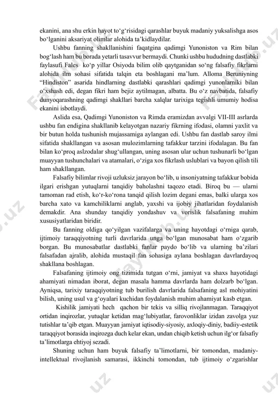 un ham buyuk falsafiy ta’limotlarni, bir tomondan, madaniy-intellektual rivojlanish samarasi, ikkinchi tomondan, tub ijtimoiy o‘zgarishlar taqozosi deyish mumkin. muayyan tarixiy burilish davrida «falsafa nima o‘zi?» degan masala dolzarb ahamiyat kasb etishi ham shundan. ana shunday davrlarda kishilar falsafaning mohiyati, uning maqsad va vazifalarini yangicha idrok etganlar. qadimgi yunoniston va rim davridan buyon o‘tgan ikki ming yildan ziyodroq vaqt mobaynida «falsafa endi yo‘q bo‘ldi, uni o‘rganishning hech bir zarurati qolmadi» qabilidagi gaplar ko‘p bo‘lgan. lekin zamonlar o‘tishi bilan odamzod baribir falsafaga ehtiyoj sezgan va u insonning ma’naviy kamolotida beqiyos ahamiyat kasb etishiga qayta-qayta ishonch hosil qilgan. bu jihatdan quyidagi rivoyat juda ibratlidir. miloddan oldingi birinchi asrda yashab o‘tgan buyuk faylasuf lukretsiyning shogirdlaridan biri unga qarab, «ustoz, fanning boshqa sohalariga oid ilmlar juda ko‘payib ketdi. endi falsafani o‘rganishning hojati bormikan?» debdi. shunda ulug‘ faylasuf bamaylixotir gap boshlab, «falsafani suqrot, aflotun, arastu kabi buyuk allomalar yaratgan. lekin endilikda insoniyatning ana shunday buyuk mutafakkirlari …