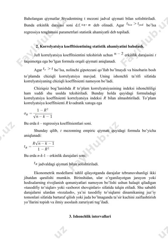 mashtiriladi. to’plam korrelyatsiya koeffitsienti r kvadratik xatoga ega bu erda k – regressiya koeffitsientlari soni. shunday qilib, t mezonning empiric qiymati quyidagi formula bo’yicha aniqlanadi: bu erda n-k-1 – erkinlik darajalari soni; jadvaldagi qiymati bilan solishtiriladi. ekonometrik modellarni tahlil qilayotganda darajalar tebranuvshanligi ikki jihatdan qaralishi mumkin. birinshidan, ular o’rganilayotgan jarayon yoki hodisalarning rivojlanish qonuniyatlari namoyon bo’lishi ushun halaqit qiladigan «tasodifiy to’siqlar» yoki «axborot shovqinlari» sifatida talqin etiladi. shu sababli darajalarni ulardan «tozalash», ya’ni tasodifiy to’siqlarni dinamikaning juz’iy tomonlari sifatida bartaraf qilish yoki juda bo’lmaganda ta’sir kuchini zaiflashtirish yo’llarini topish va ilmiy asoslash zaruriyati tug’iladi. 3. ishonchlik intervallari ishonch intervallari - berilgan ahamiyatlilik darajasiga mos keladigan, unda aniqlanayotgan ko’rsatkichlarning aniq qiymatlari ma'lum ishonch darajasi bilan yotadigan chegaralarni belgilaydi. chiziqli regressiya tenglamasi bo’yicha ishonch intervallarini hisoblash uchun avval a va b parametrlar uchun chegaraviy xatoliklar topib olinadi: bu erda – styudent t-mezonining jadval qiymati. hamda lar esa chiziqli regressiyaning standart xatoliklari: chiziqli …