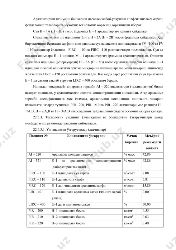 иган ва бошқарувчи ўзгарувчилари ҳамда меъёрдаги иш режимида уларнинг қийматлари. 22.6.3.1. ўлчанадиган ўзгарувчилар (датчиклар) позиция № ўлчанадиган ўзгарувчи ўлчов бирлиги меъёрий режимдаги қиймат ai – 520 аралашма концентрацияси % масс 42.86 ai – 521 е–1 да аралашманинг концентрацияси (лаборатория таҳлили) % масс 42.86 firc – 100 е–1 идишдаги сув сарфи м3/соат 9.08 firc – 110 е–1 да кислота сарфи м3/соат 6.81 firc – 120 е–1 дан чиқадиган аралашма сарфи м3/соат 15.89 lir – 401 е–1 идишдаги аралашма сатҳи (жойига қараб ўлчаш) % 0.00 lirc – 400 е–1 даги аралашма сатҳи % 50.00 pir – 200 н–1 чиқишдаги босим кг/см2 0.55 pir – 210 н–2 чиқишдаги босим кг/см2 0.63 pir – 220 н–3 чиқишдаги босим кг/см2 0.49 эслатма. ai – 521 датчиги аралашма концентрациясининг лаборатория таҳлилини имитациялайди. технологик узелнинг меъёрдаги ишлаш режимида ai – 521 датчигининг кўрсатишлари экранга чиқарилмайди. уларни кўриш учун колба тасвири туширилган тугмачага сичқонча билан чертинг. 22.6.3.2. аналогли …