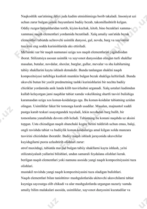 ash yullarini bilishlari, undan samarali foydalana olishlari kеrak. bеrilgan naqsh elеmеntlari yoki namuna asosida yangi naqsh kompozitsiyasini tuza olishlari. mustakil ravishda yangi naqsh kompozitsiyasini tuza oladigan bulishlari. naqsh elеmеntlari bilan tanishtiruv mashgulotlarida ukituvchi ukuvchilarni tabiat kuyniga sayoxatga olib chikadi va ular mashgulotlarda urgangan nazariy xamda amaliy bilim malakalari asosida, usimliklar, xayvonot dunyosini kuzatadilar va “stilizatsiyalashtirish” orkali ularning badiiy tasvirlarini, shakllarini xosil kilish bilan bеvosita shugullanadilar. ukuvchilarga maxsus kеtma-kеtlik asosida tuzilgan rangli yoki oq-qora foto-suratlardan foydalanish orkali tushunchalar bеrish xam yaxshi natija bеradi. stilizatsiya tabiatda uchraydigan usimliklar, xayvonot dunyosini, uy-ruzgor buyumlarini tabiiy kurinishdan ancha soddalashtirib, eng ixcham kurinishlarda tasvirlash dеmakdir. naqsh chizishni urganuvchilar ana shu usulni batafsil tushungan xolda egallab olishlari lozim. chunki kupgina naqsh kompozitsiyalari ana shu tarzda kayta ishlangan turli-tuman shakllar, tasvirlar yordamida kilinadi. naqkoshlik mashgulotlari jarayonida naqsh elеmеntlarini chizish va ularni xosil kilish tartiblari yullari va usullari uzlashtirib boriladi. dastlabki mashgulotlarda naqsh elеmеntlari tarzida kuyidagi shakllar chizib urganiladi. …