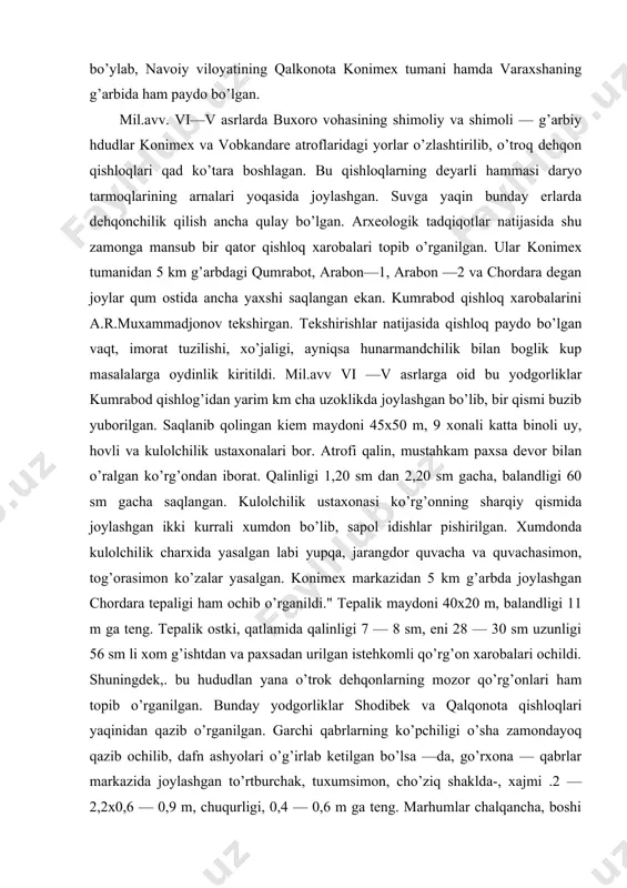 palik maydoni 40x20 m, balandligi 11 m ga teng. tepalik ostki, qatlamida qalinligi 7 — 8 sm, eni 28 — 30 sm uzunligi 56 sm li xom g’ishtdan va paxsadan urilgan istehkomli qo’rg’on xarobalari ochildi. shuningdek,. bu hududlan yana o’trok dehqonlarning mozor qo’rg’onlari ham topib o’rganilgan. bunday yodgorliklar shodibek va qalqonota qishloqlari yaqinidan qazib o’rganilgan. garchi qabrlarning ko’pchiligi o’sha zamondayoq qazib ochilib, dafn ashyolari o’g’irlab ketilgan bo’lsa —da, go’rxona — qabrlar markazida joylashgan to’rtburchak, tuxumsimon, cho’ziq shaklda-, xajmi .2 — 2,2x0,6 — 0,9 m, chuqurligi, 0,4 — 0,6 m ga teng. marhumlar chalqancha, boshi shimoli — sharqqa qaratib ko’milgan. erkak skeletlarining ko’pida bel qismida bir tomoni teshilgan qayroklar uchraydi. kalla suyaklardan birining ichidan bronzadan yasalgan uch parrakli kamon o’qining paykoni topilgan. bu ashyolar konimex vohasidagi axoli manzillarining sanasini belgilash uchun asos bo’ldi. larmish xarobalarini o’rganish xx asrning 70 yillardan boshlangan edi. bu yodgorliklar buxoro vohasidagi ko’p shaharlar madaniyatining shakllanib rivojlashniida …