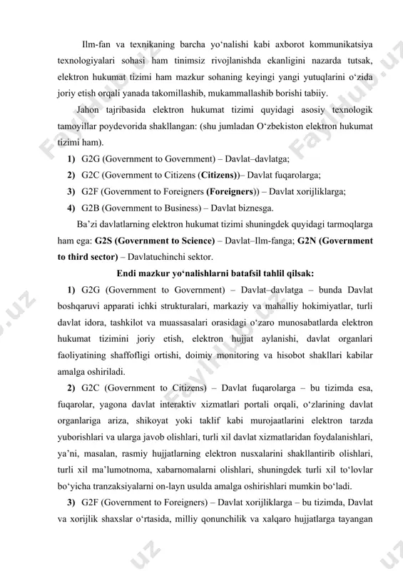 izens) – davlat fuqarolarga – bu tizimda esa, fuqarolar, yagona davlat interaktiv xizmatlari portali orqali, o‘zlarining davlat organlariga ariza, shikoyat yoki taklif kabi murojaatlarini elektron tarzda yuborishlari va ularga javob olishlari, turli xil davlat xizmatlaridan foydalanishlari, ya’ni, masalan, rasmiy hujjatlarning elektron nusxalarini shakllantirib olishlari, turli xil ma’lumotnoma, xabarnomalarni olishlari, shuningdek turli xil to‘lovlar bo‘yicha tranzaksiyalarni on-layn usulda amalga oshirishlari mumkin bo‘ladi. 3) g2f (government to foreigners) – davlat xorijliklarga – bu tizimda, davlat va xorijlik shaxslar o‘rtasida, milliy qonunchilik va xalqaro hujjatlarga tayangan holda interaktiv xizmatlar ko‘rsatilishi nazarda tutiladi. masalan, viza masalalari, investitsiyalar, ta’lim va turizm sohalariga oid xizmatlar ko‘rsatilishi nazarda tutiladi. 4) g2b (government to business) – davlat biznesga – mazkur tizim esa, yuridik shaxslar, ishbilarmonlar va tadbirkorlar uchun ruxsatnomalar olish, turli xil rasmiy jarayonlarni interaktiv usulda soddalashtirilgan tarzda amalga oshirish, shuningdek, davlat yig‘imlari, to‘lovlar va hokazolarni on-layn amalga oshirish, hisobotlar va rasmiy murojaatlarni on-layn yuborish imkonini berishi ko‘zlanadi. …