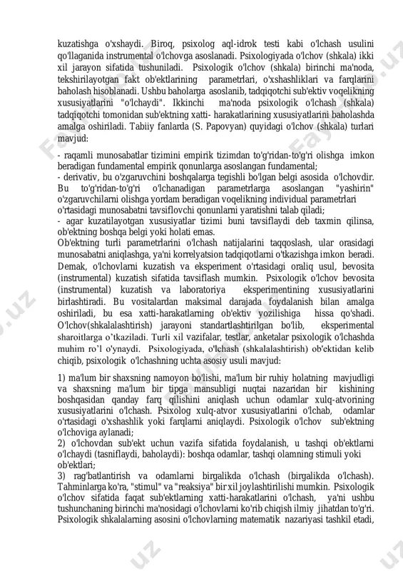'rsatkichlari va o'lchashni talab qiladigan xususiyatlar o'rtasida o'zaro bog'liqlik (nisbat) o'rnatish orqali amalga oshiriladi. masalan, o'quvchiga o’qish uchun baho qo’yish orqali o'qituvchi bu qobiliyatni o'lchaydi va unga baho beradi. o'lchovning maqsadi har doim ob'ektlar, jarayonlar yoki hodisalarning xususiyatlari haqida ma'lumot olishdir. bu o'lchanadigan ob'ekt emas, balki uning belgi yoki xususiyatlari (masalan, uzunlik, kenglik yoki balandlik, stulning og'irligi)dir. o'lchovlar natijasida olingan ma'lumotlar yordamida ob'ektni aniqroq tasvirlash mumkin. she'rni o’qishni baholashda o'qituvchi bu jarayonni og'zaki darajada tasvirlab berishi mumkin (masalan: talaba sekin va zerikarli o'qiganida va hokazo), ammo tavsifni tinglagan kishi uning so'zlarini ushbu ma'nolar bilan bog'lamasligi mumkin. boshqa bir kishi bir xil spektaklni boshqacha tasvirlaydi. tabiiyki, mavjud ta'riflarni solishtirish va taqqoslash uchun ishlatish qiyin hisoblanadi. o'lchov (shkala) odatda predmetlarga beriladigan raqamlar (son) sifatida belgilanadi. matematik nuqtai nazardan, ushbu topshiriq raqamlar va narsalarning xossalari o'rtasida muvofiqlikni o'rnatishni talab qiladi. uslubiy nuqtai nazardan, o'lchovlar boshqa ob'ekt (qurilma) holatidagi o'zgarishlarni qayd etish asosida ob'ekt …